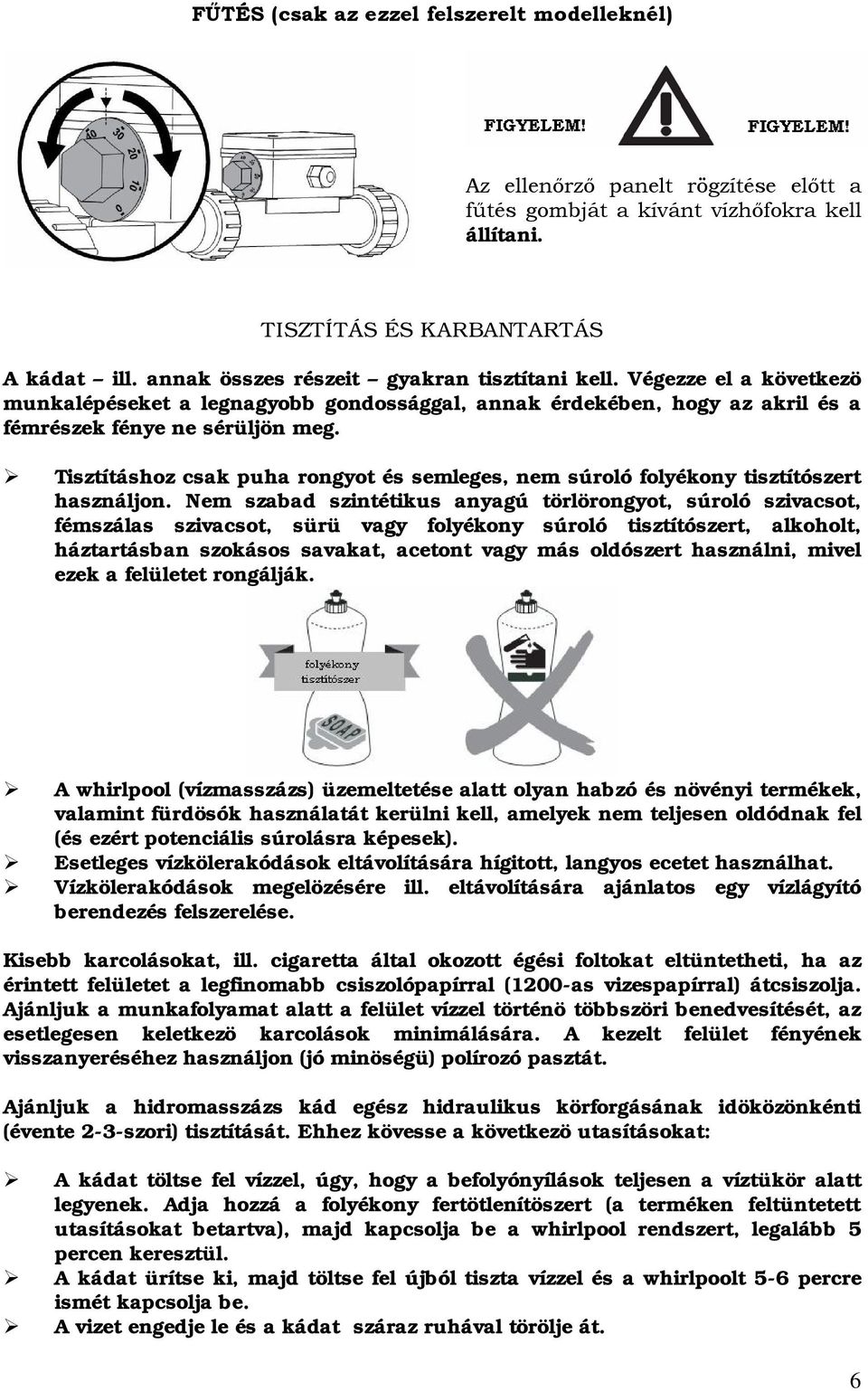 Tisztításhoz csak puha rongyot és semleges, nem súroló folyékony tisztítószert használjon.