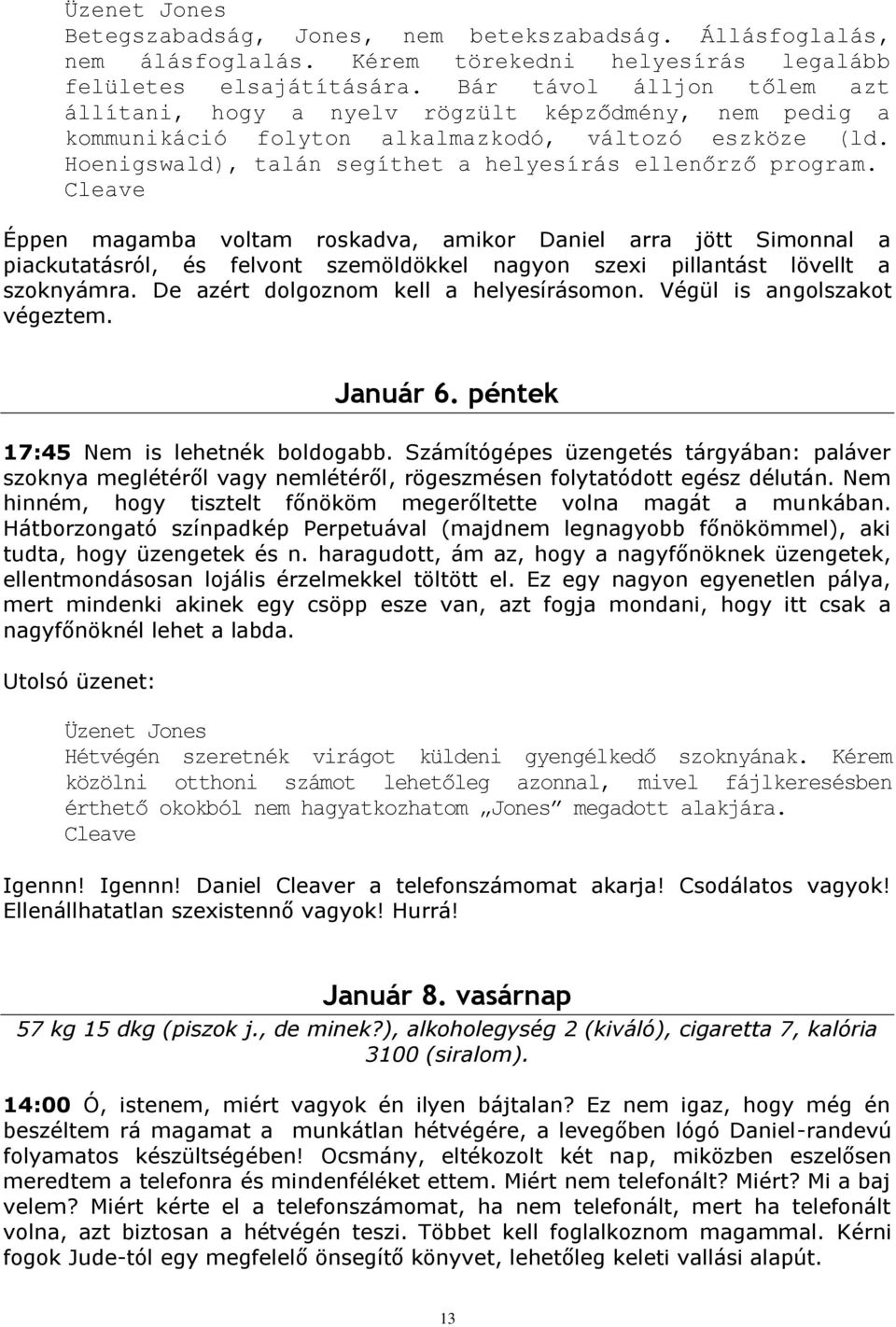 Cleave Éppen magamba voltam roskadva, amikor Daniel arra jött Simonnal a piackutatásról, és felvont szemöldökkel nagyon szexi pillantást lövellt a szoknyámra. De azért dolgoznom kell a helyesírásomon.