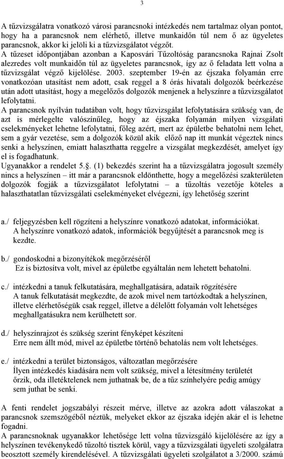 A tőzeset idıpontjában azonban a Kaposvári Tőzoltóság parancsnoka Rajnai Zsolt alezredes volt munkaidın túl az ügyeletes parancsnok, így az ı feladata lett volna a tőzvizsgálat végzı kijelölése. 2003.