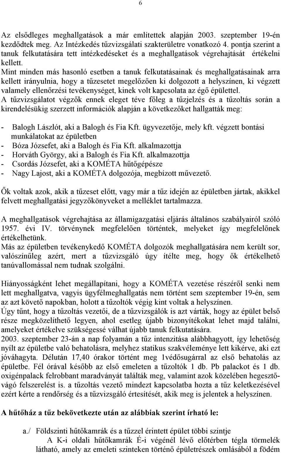 Mint minden más hasonló esetben a tanuk felkutatásainak és meghallgatásainak arra kellett irányulnia, hogy a tőzesetet megelızıen ki dolgozott a helyszínen, ki végzett valamely ellenırzési