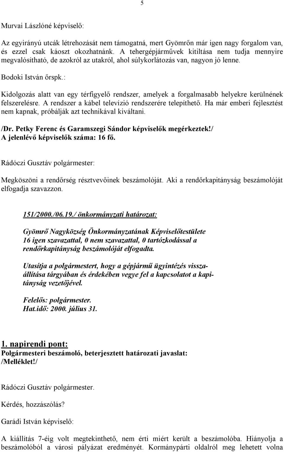 : Kidolgozás alatt van egy térfigyelő rendszer, amelyek a forgalmasabb helyekre kerülnének felszerelésre. A rendszer a kábel televízió rendszerére telepíthető.