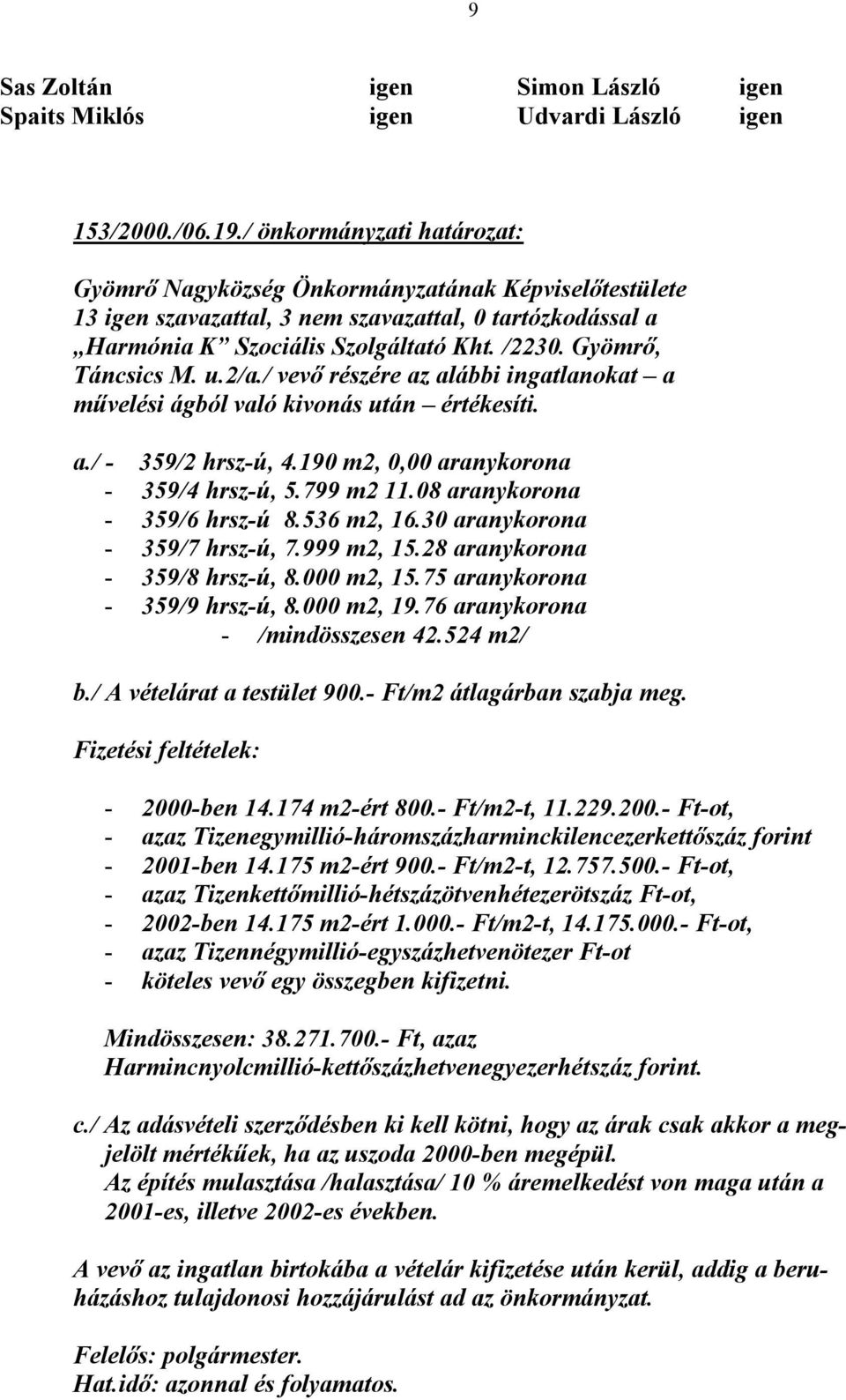 / vevő részére az alábbi ingatlanokat a művelési ágból való kivonás után értékesíti. a./ - 359/2 hrsz-ú, 4.190 m2, 0,00 aranykorona - 359/4 hrsz-ú, 5.799 m2 11.08 aranykorona - 359/6 hrsz-ú 8.