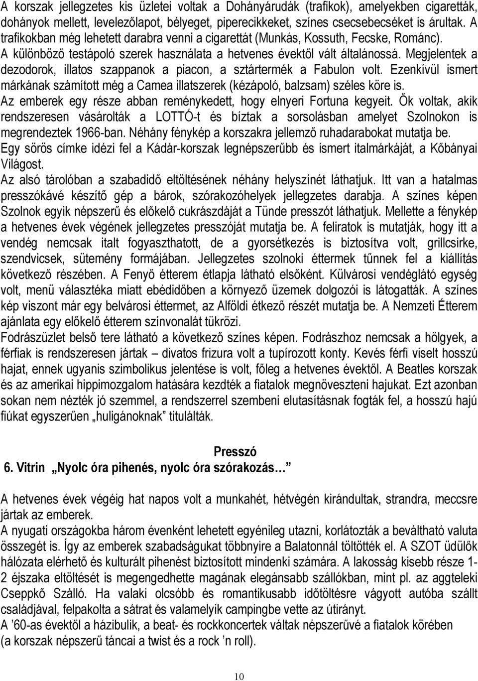 Megjelentek a dezodorok, illatos szappanok a piacon, a sztártermék a Fabulon volt. Ezenkívül ismert márkának számított még a Camea illatszerek (kézápoló, balzsam) széles köre is.