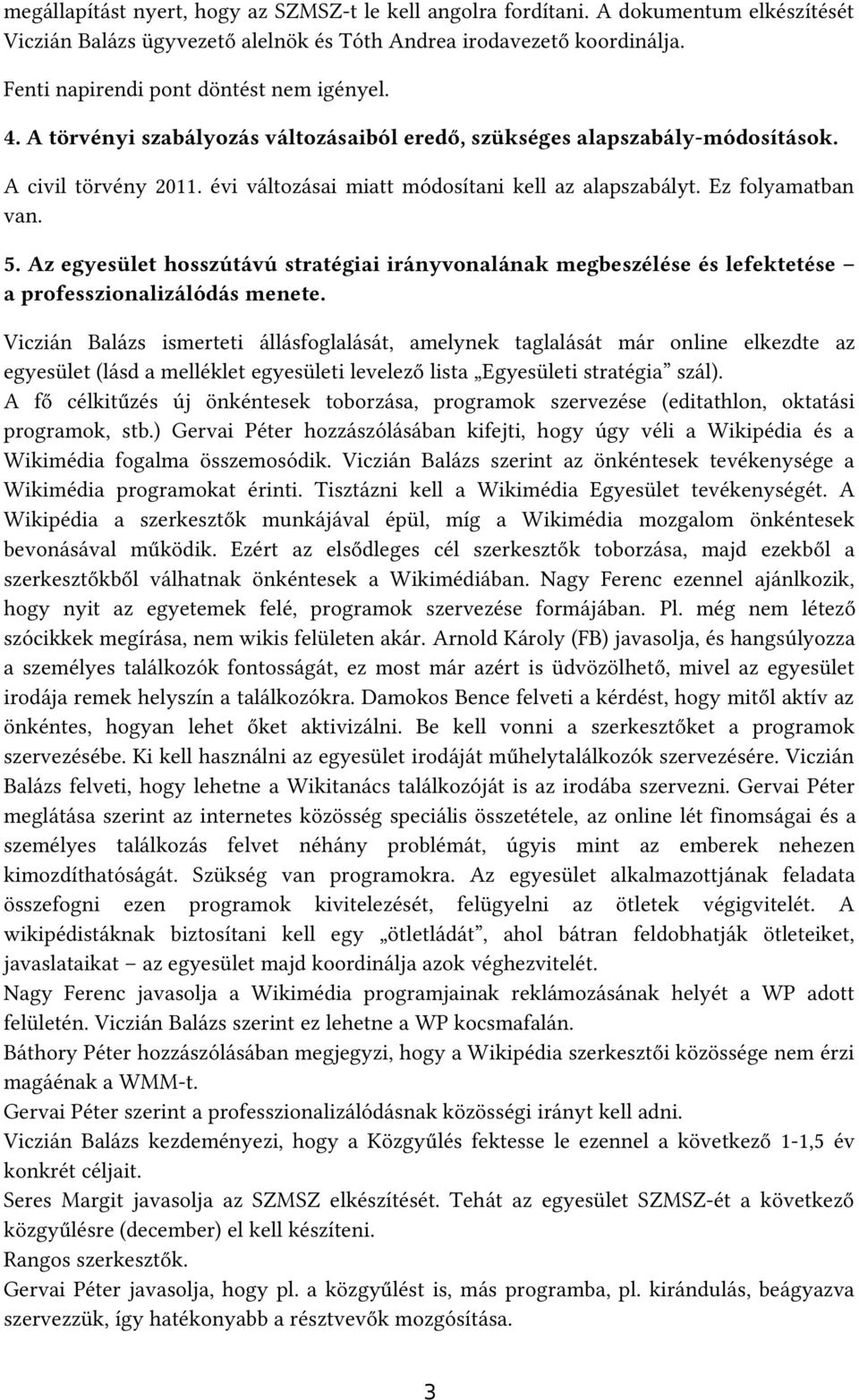 Ez folyamatban van. 5. Az egyesület hosszútávú stratégiai irányvonalának megbeszélése és lefektetése a professzionalizálódás menete.