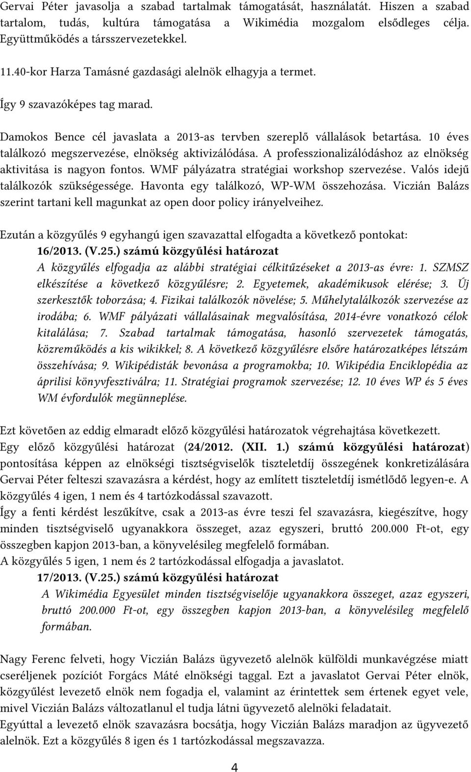 10 éves találkozó megszervezése, elnökség aktivizálódása. A professzionalizálódáshoz az elnökség aktivitása is nagyon fontos. WMF pályázatra stratégiai workshop szervezése.