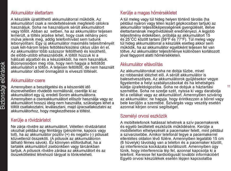 Abban az setben, ha az akkumulátor teljesen lemerült, a töltés jelzése lehet, hogy csak néhány perc múlva jelenik meg, addig telefonhívást sem tudunk lebonyolítani.