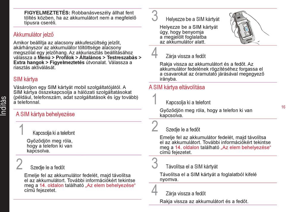 Az akkuriasztás beállításához válassza a Menü > Profilok > Általános > Testreszabás > Extra hangok > Figyelmeztetés útvonalat. Válassza a riasztás aktiválását.