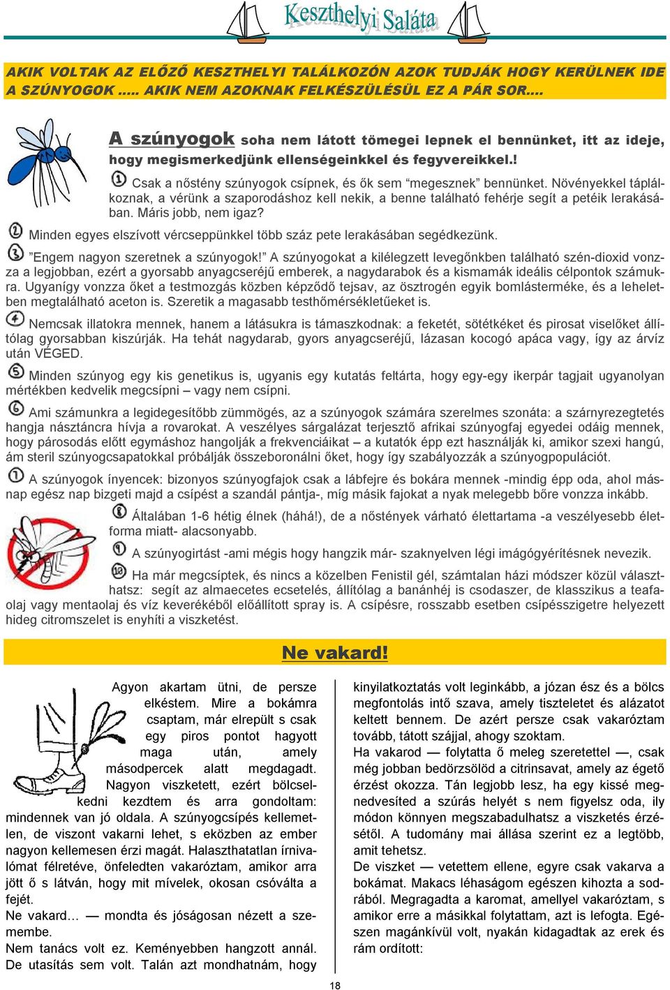 Növényekkel táplálkoznak, a vérünk a szaporodáshoz kell nekik, a benne található fehérje segít a petéik lerakásában. Máris jobb, nem igaz?