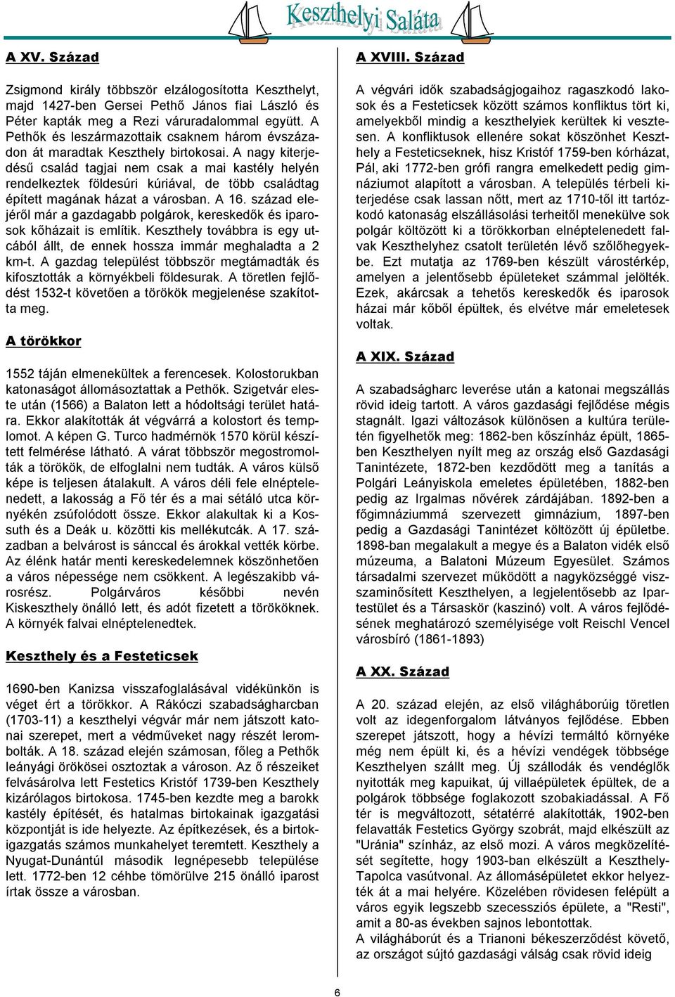 A nagy kiterjedésű család tagjai nem csak a mai kastély helyén rendelkeztek földesúri kúriával, de több családtag épített magának házat a városban. A 16.