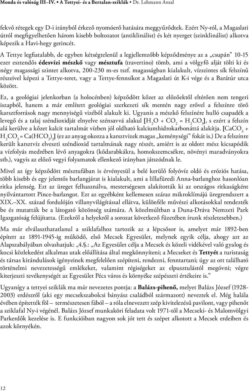 A Tettye legfiatalabb, de egyben kétségtelenül a legjellemzőbb képződménye az a csupán 10-15 ezer esztendős édesvízi mészkő vagy mésztufa (travertino) tömb, ami a völgyfő alját tölti ki és négy