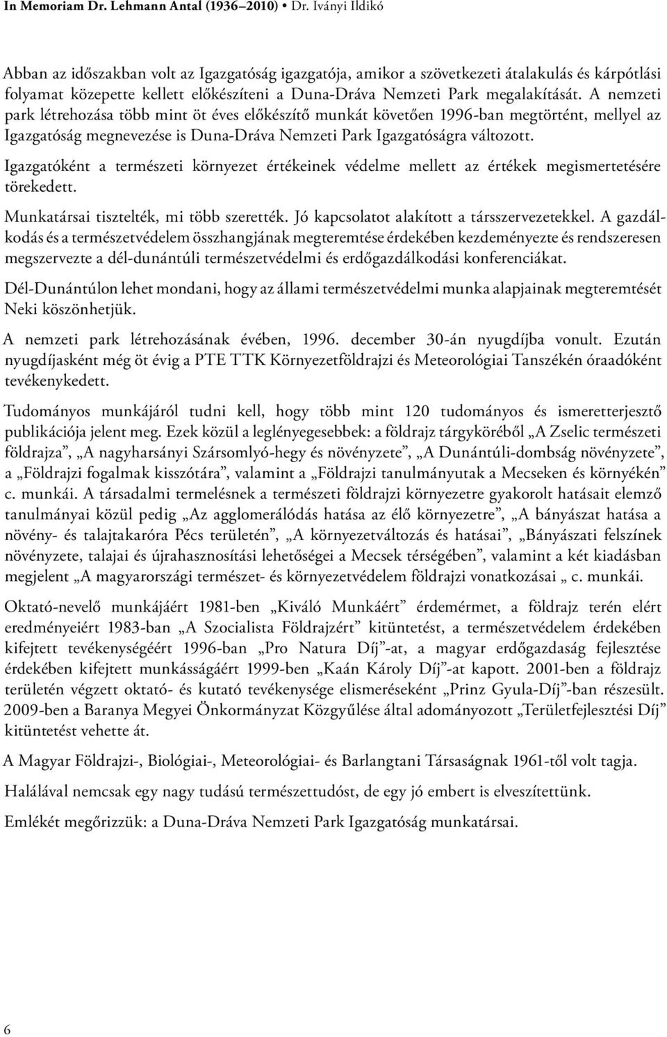 A nemzeti park létrehozása több mint öt éves előkészítő munkát követően 1996-ban megtörtént, mellyel az Igazgatóság megnevezése is Duna-Dráva Nemzeti Park Igazgatóságra változott.