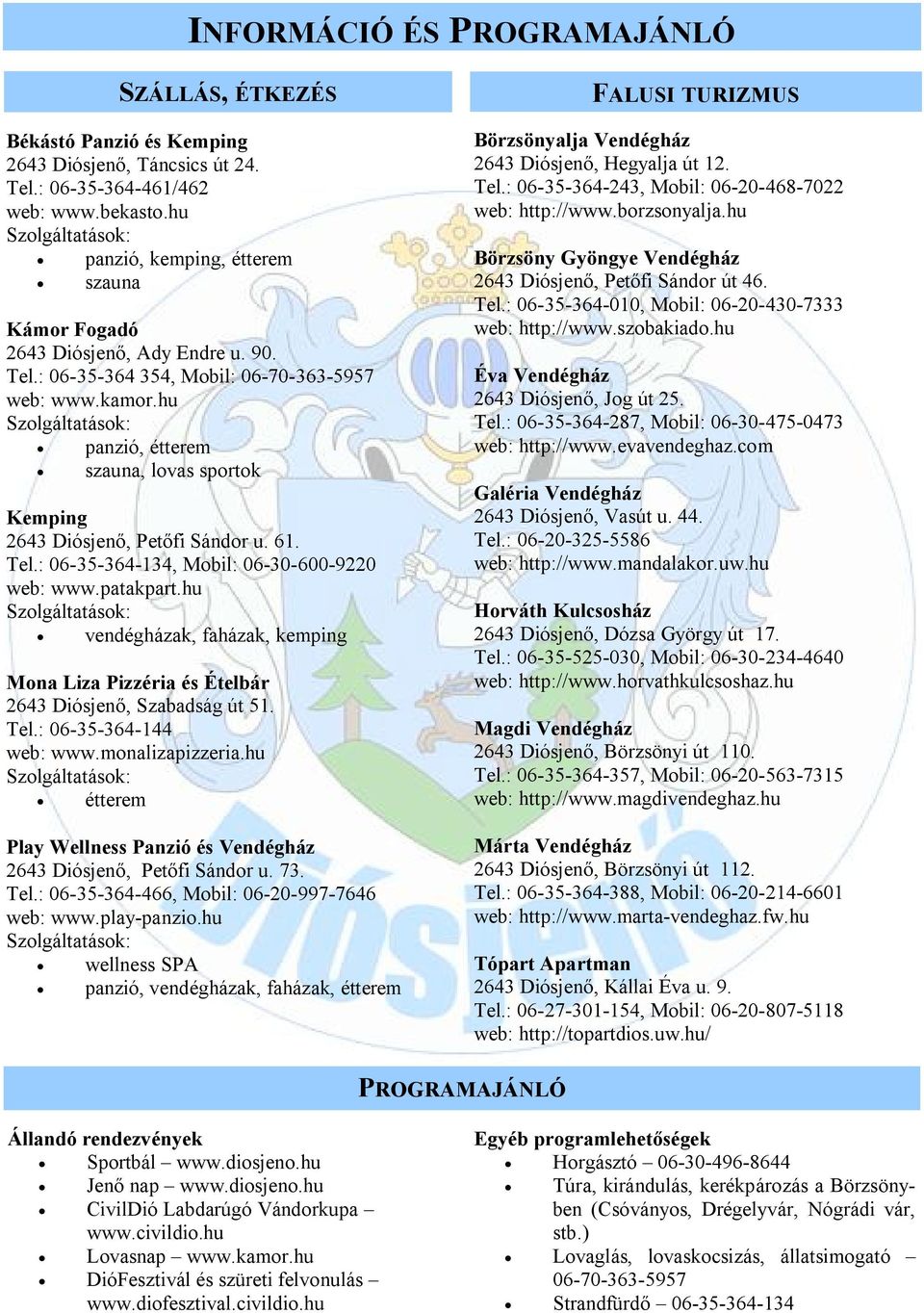 hu Szolgáltatások: panzió, étterem szauna, lovas sportok Kemping 43 Diósjen, Pet fi Sándor u. 61. Tel.: 06-35-364-134, Mobil: 06-30-600-9220 web: www.patakpart.
