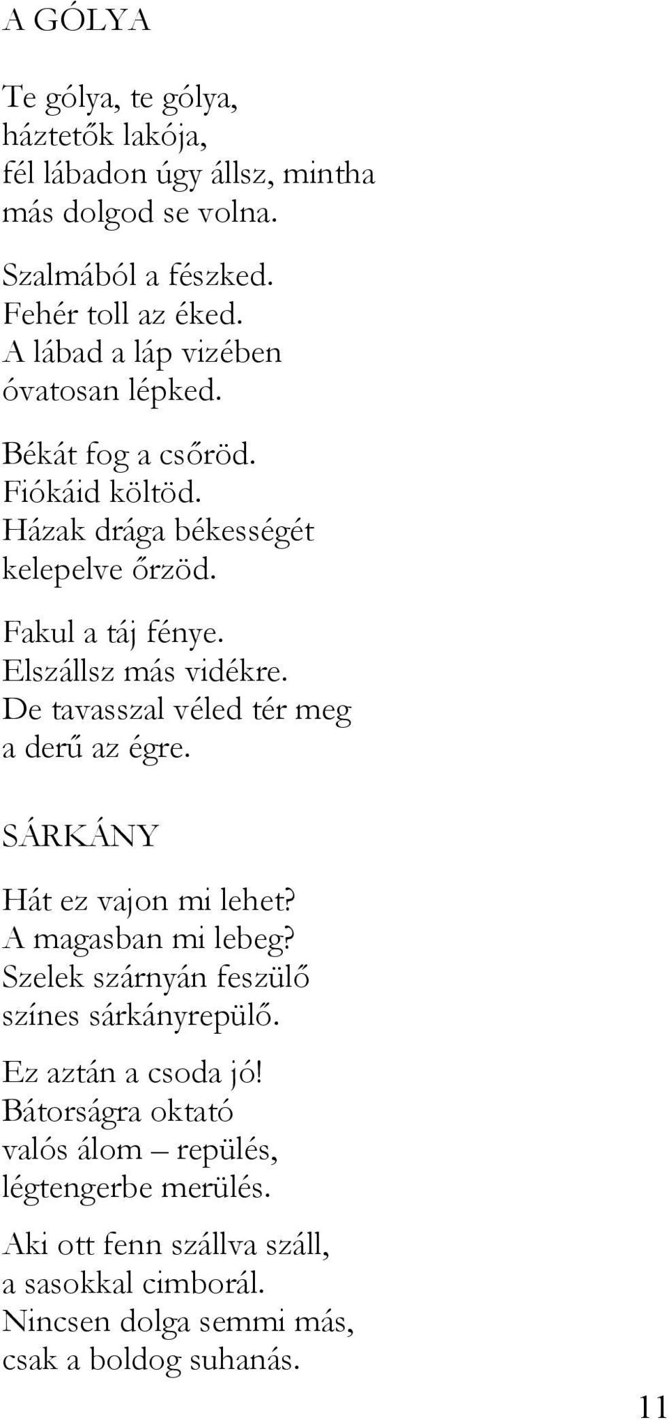 Elszállsz más vidékre. De tavasszal véled tér meg a derű az égre. SÁRKÁNY Hát ez vajon mi lehet? A magasban mi lebeg?