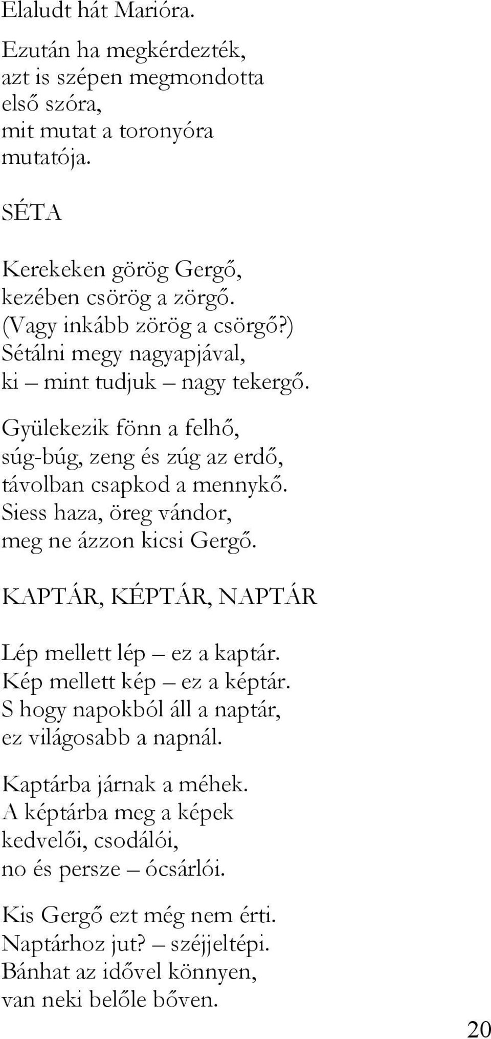 Siess haza, öreg vándor, meg ne ázzon kicsi Gergő. KAPTÁR, KÉPTÁR, NAPTÁR Lép mellett lép ez a kaptár. Kép mellett kép ez a képtár.