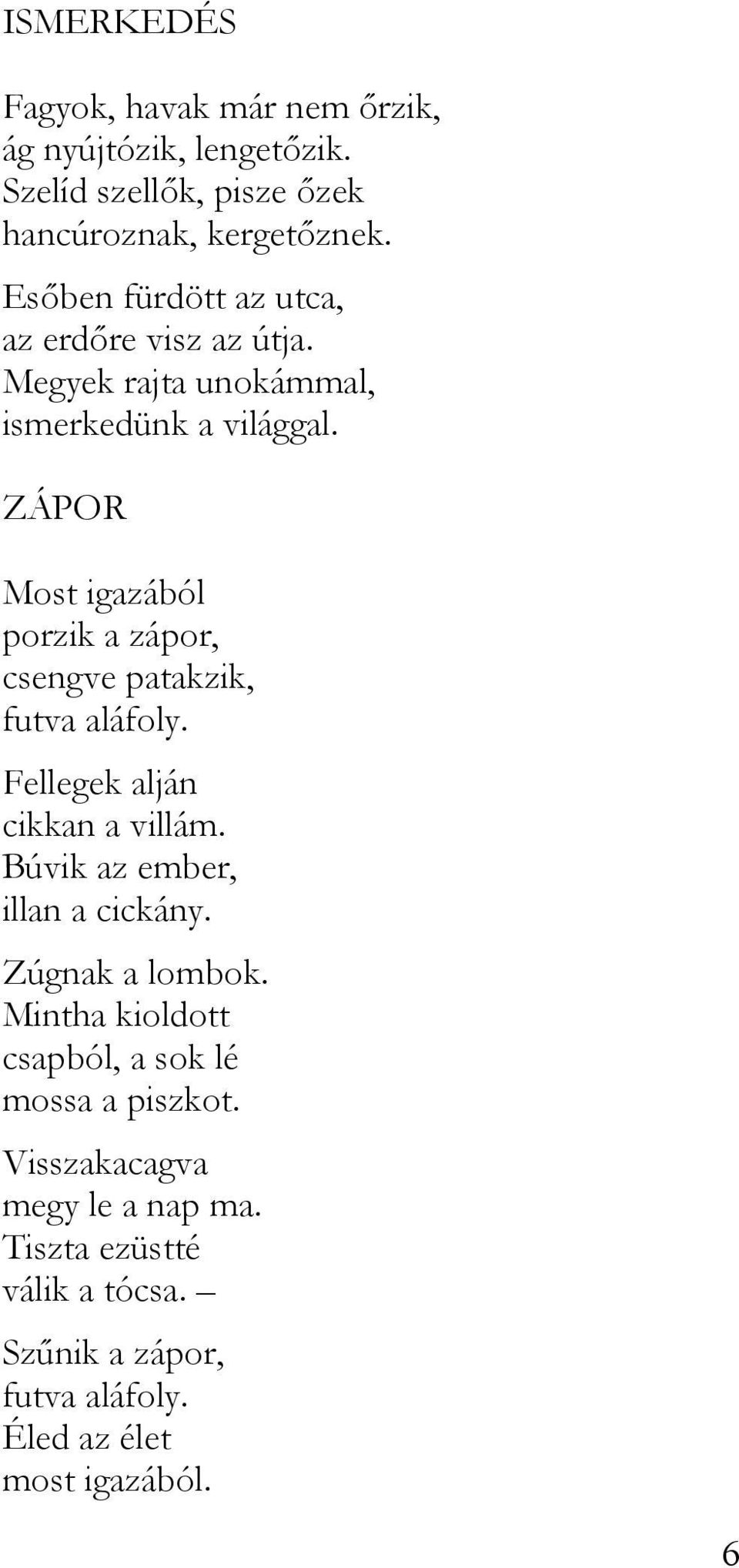 ZÁPOR Most igazából porzik a zápor, csengve patakzik, futva aláfoly. Fellegek alján cikkan a villám. Búvik az ember, illan a cickány.