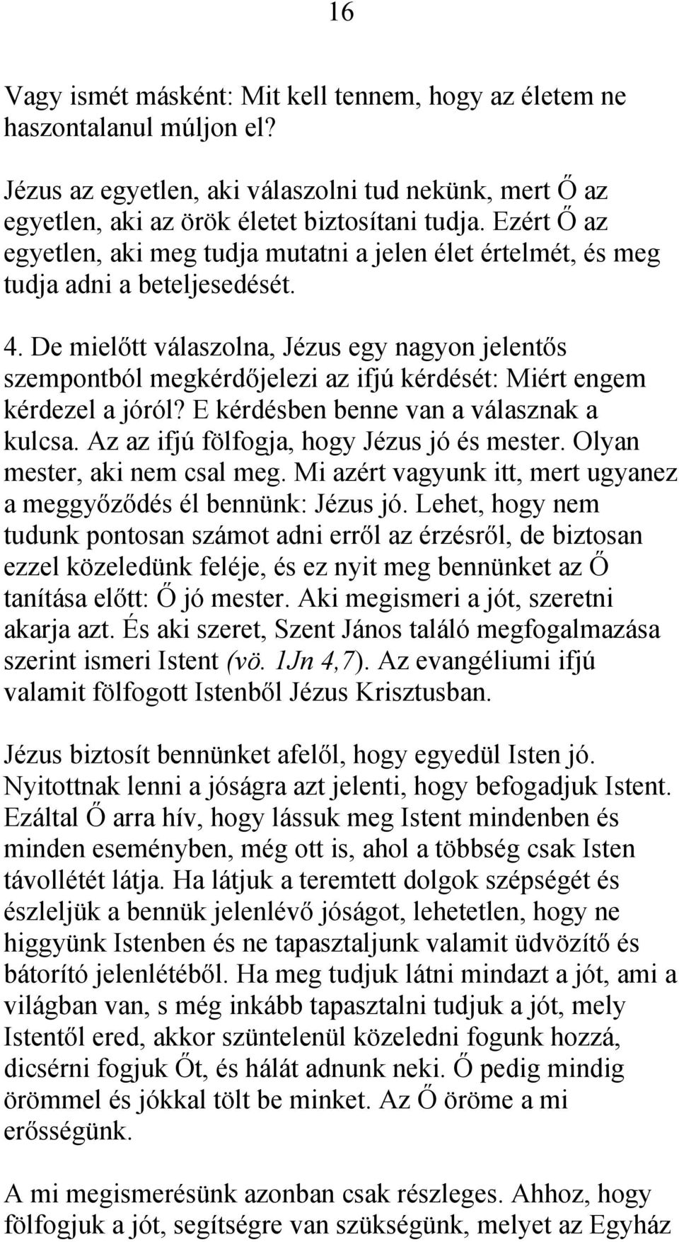 De mielőtt válaszolna, Jézus egy nagyon jelentős szempontból megkérdőjelezi az ifjú kérdését: Miért engem kérdezel a jóról? E kérdésben benne van a válasznak a kulcsa.