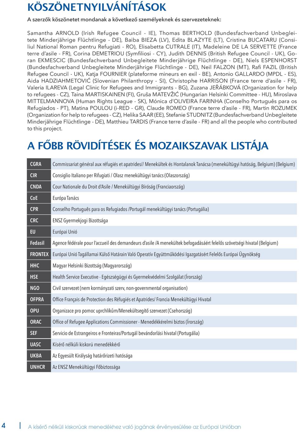 terre d asile - FR), Corina DEMETRioU (Symfiliosi - CY), Judith DEnnis (British Refugee Council - UK), Goran EKMESCIC (Bundesfachverband Unbegleitete Minderjährige Flüchtlinge - DE), Niels ESPENHORst