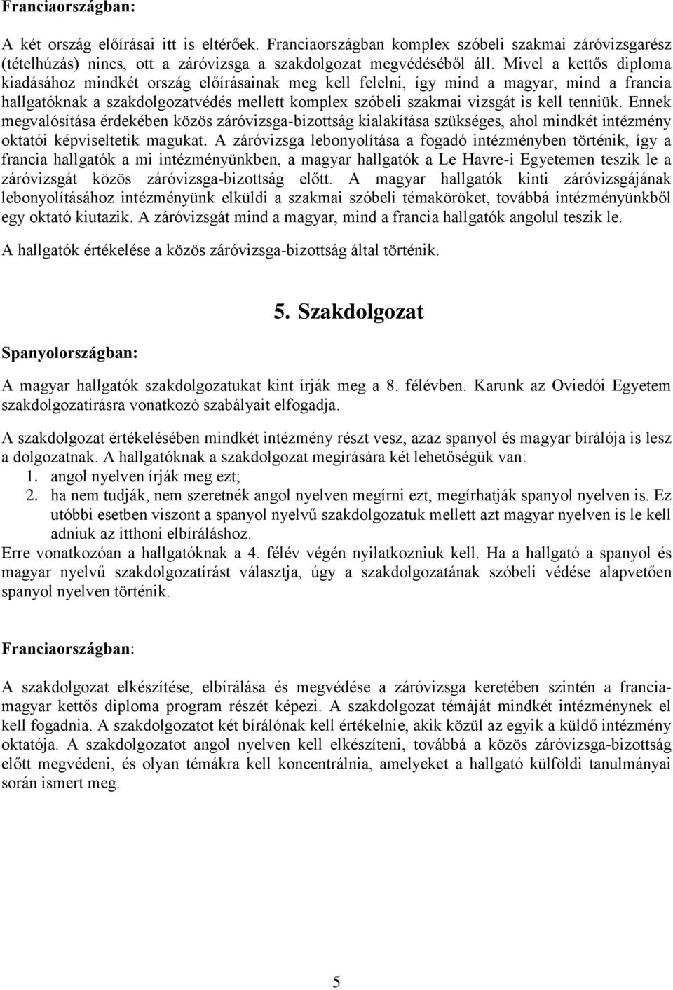 tenniük. Ennek megvalósítása érdekében közös záróvizsga-bizottság kialakítása szükséges, ahol mindkét intézmény oktatói képviseltetik magukat.