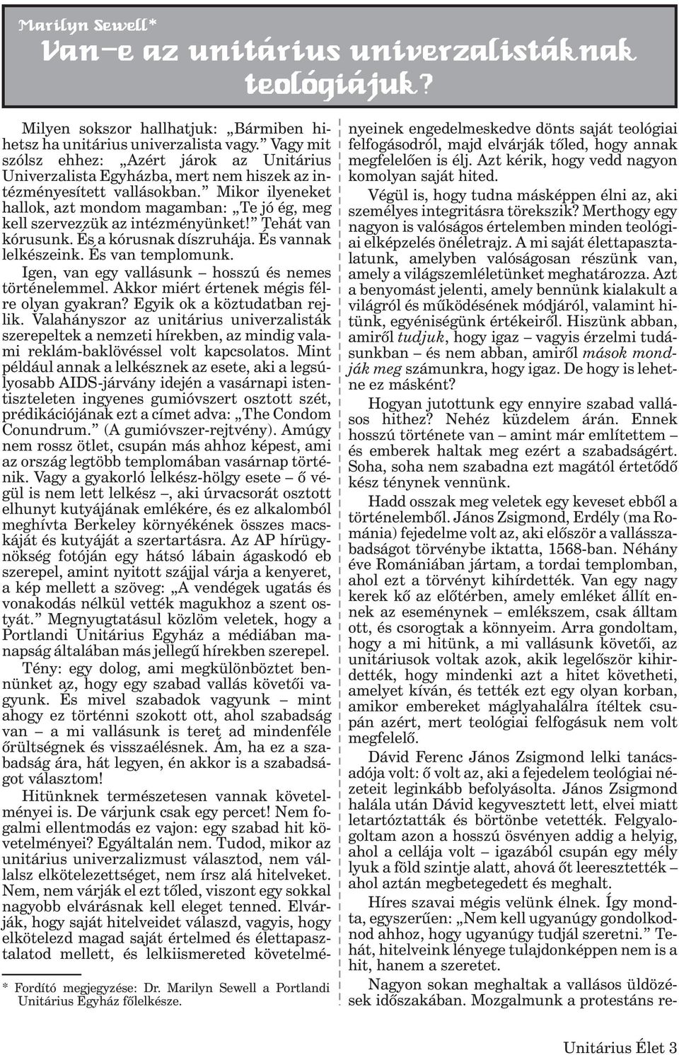 Mikor ilyeneket hallok, azt mondom magamban: Te jó ég, meg kell szervezzük az intézményünket! Tehát van kórusunk. És a kórusnak díszruhája. És vannak lelkészeink. És van templomunk.