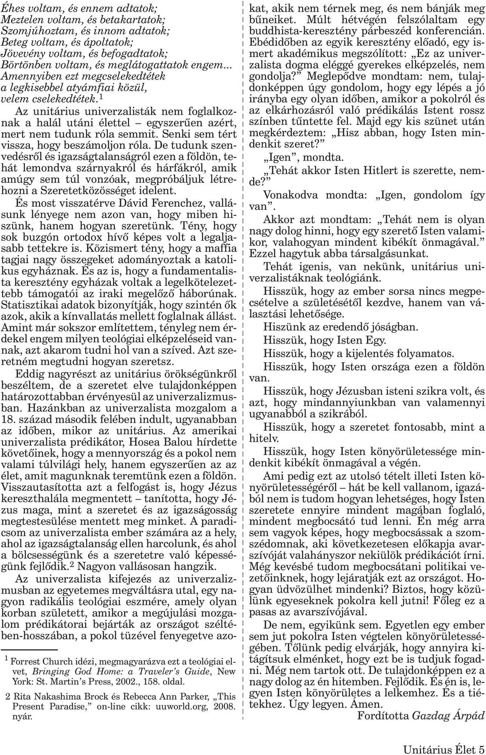 Éhes voltam, és ennem adtatok; Meztelen voltam, és betakartatok; Szomjúhoztam, és innom adtatok; Beteg voltam, és ápoltatok; Jövevény voltam, és befogadtatok; Börtönben voltam, és meglátogattatok