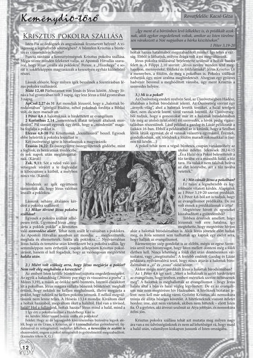 Persze, a Hiszekegy e sorát is sokféleképpen magyarázzák a keresztyén egyház különböző részei. Lássuk először, hogy milyen igék beszélnek a Szentírásban Jézus pokolra szállásáról.