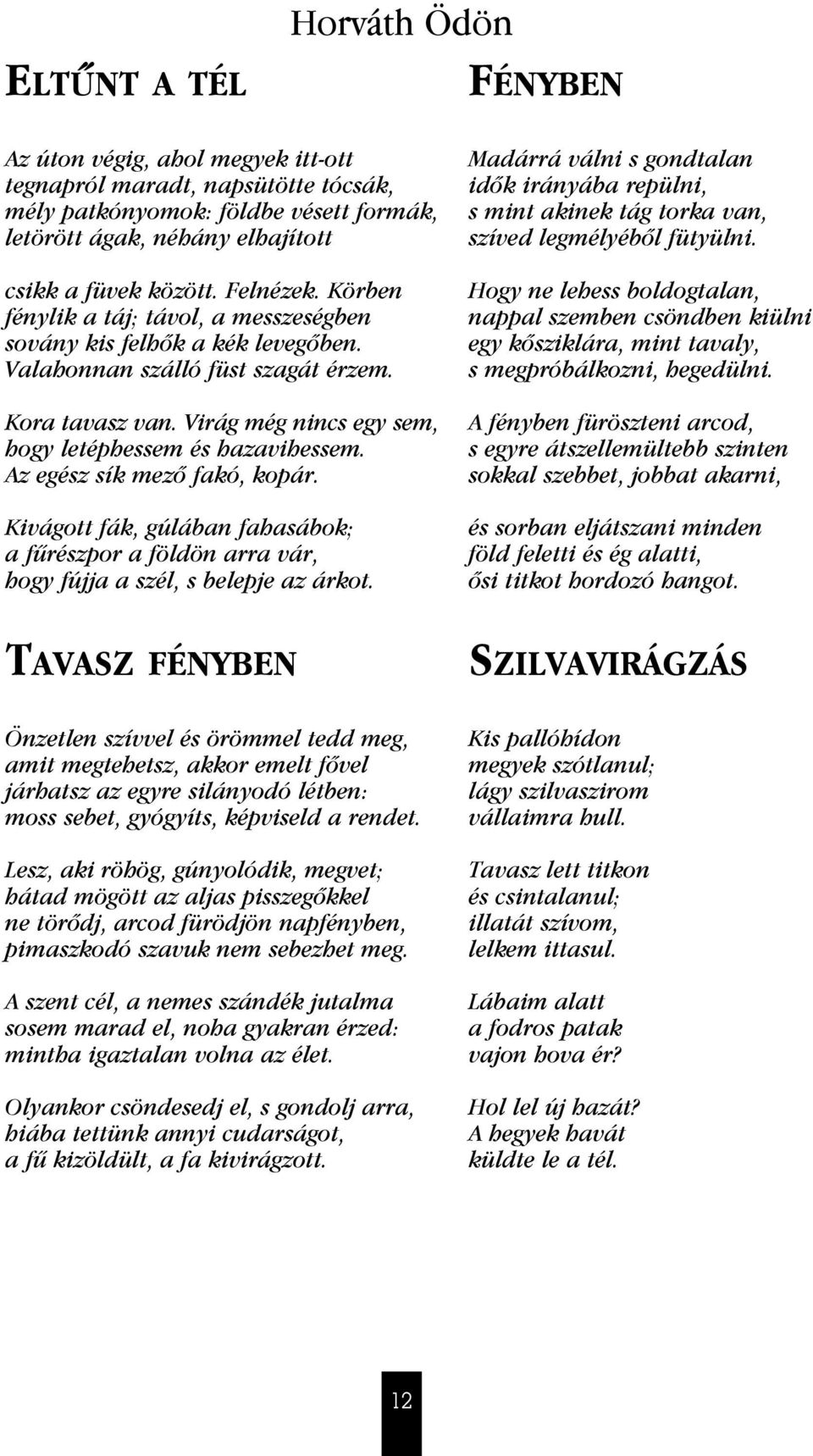 Virág még nincs egy sem, hogy letéphessem és hazavihessem. Az egész sík mezô fakó, kopár. Kivágott fák, gúlában fahasábok; a fú részpor a földön arra vár, hogy fújja a szél, s belepje az árkot.