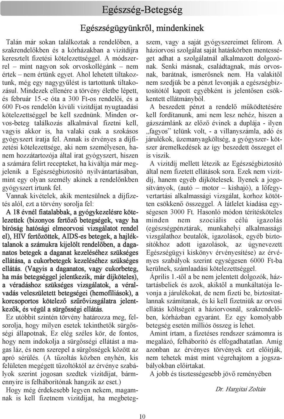 Mindezek ellenére a törvény életbe lépett, és február 15.-e óta a 300 Ft-os rendelıi, és a 600 Ft-os rendelın kívüli vizitdíjat nyugtaadási kötelezettséggel be kell szednünk.