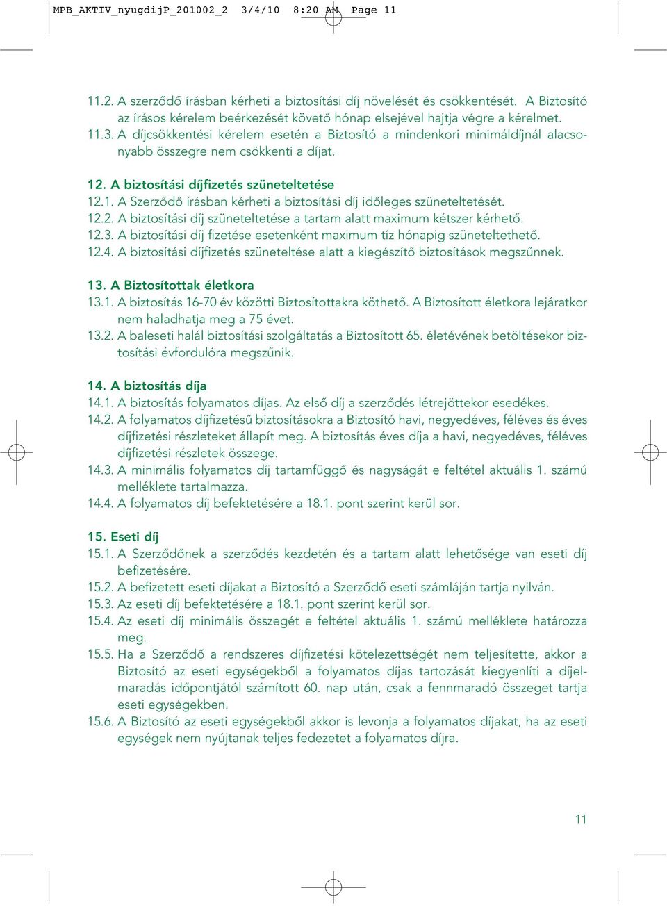 A díjcsökkentési kérelem esetén a Biztosító a mindenkori minimáldíjnál alacsonyabb összegre nem csökkenti a díjat. 12. A biztosítási díjfizetés szüneteltetése 12.1. A Szerzôdô írásban kérheti a biztosítási díj idôleges szüneteltetését.