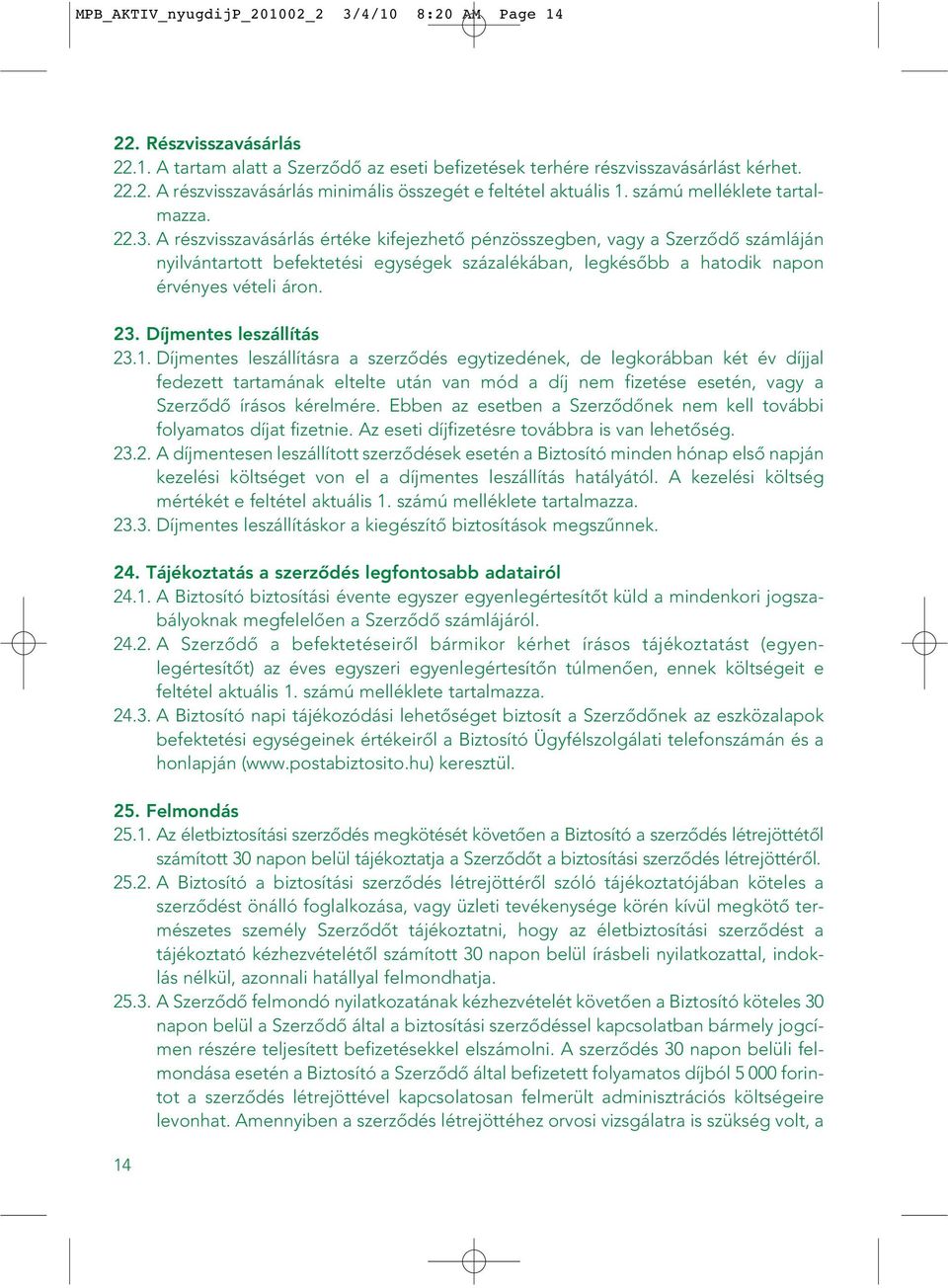 A részvisszavásárlás értéke kifejezhetô pénzösszegben, vagy a Szerzôdô számláján nyilvántartott befektetési egységek százalékában, legkésôbb a hatodik napon érvényes vételi áron. 23.