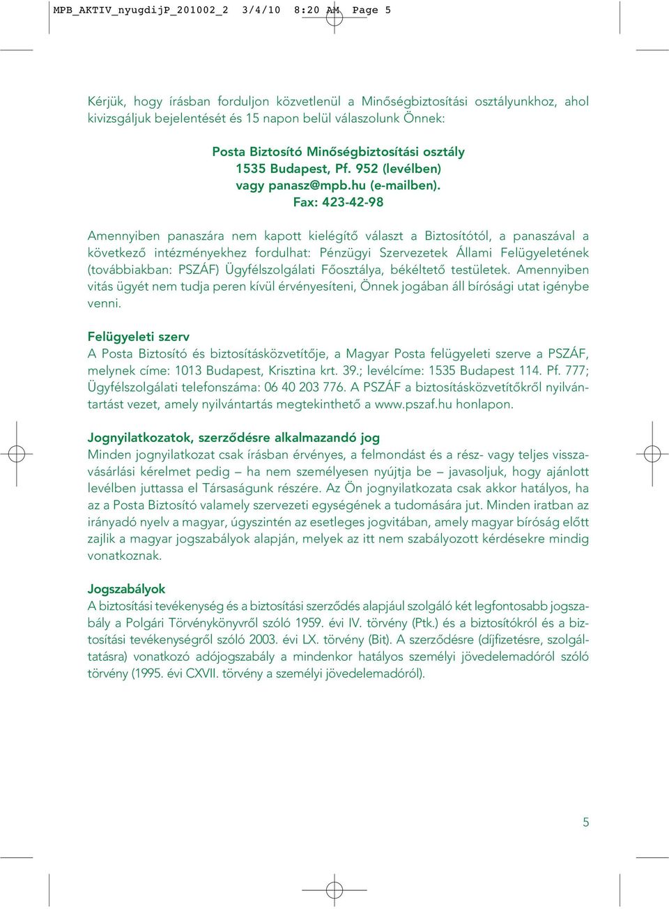 Fax: 423-42-98 Amennyiben panaszára nem kapott kielégítô választ a Biztosítótól, a panaszával a következô intézményekhez fordulhat: Pénzügyi Szervezetek Állami Felügyeletének (továbbiakban: PSZÁF)