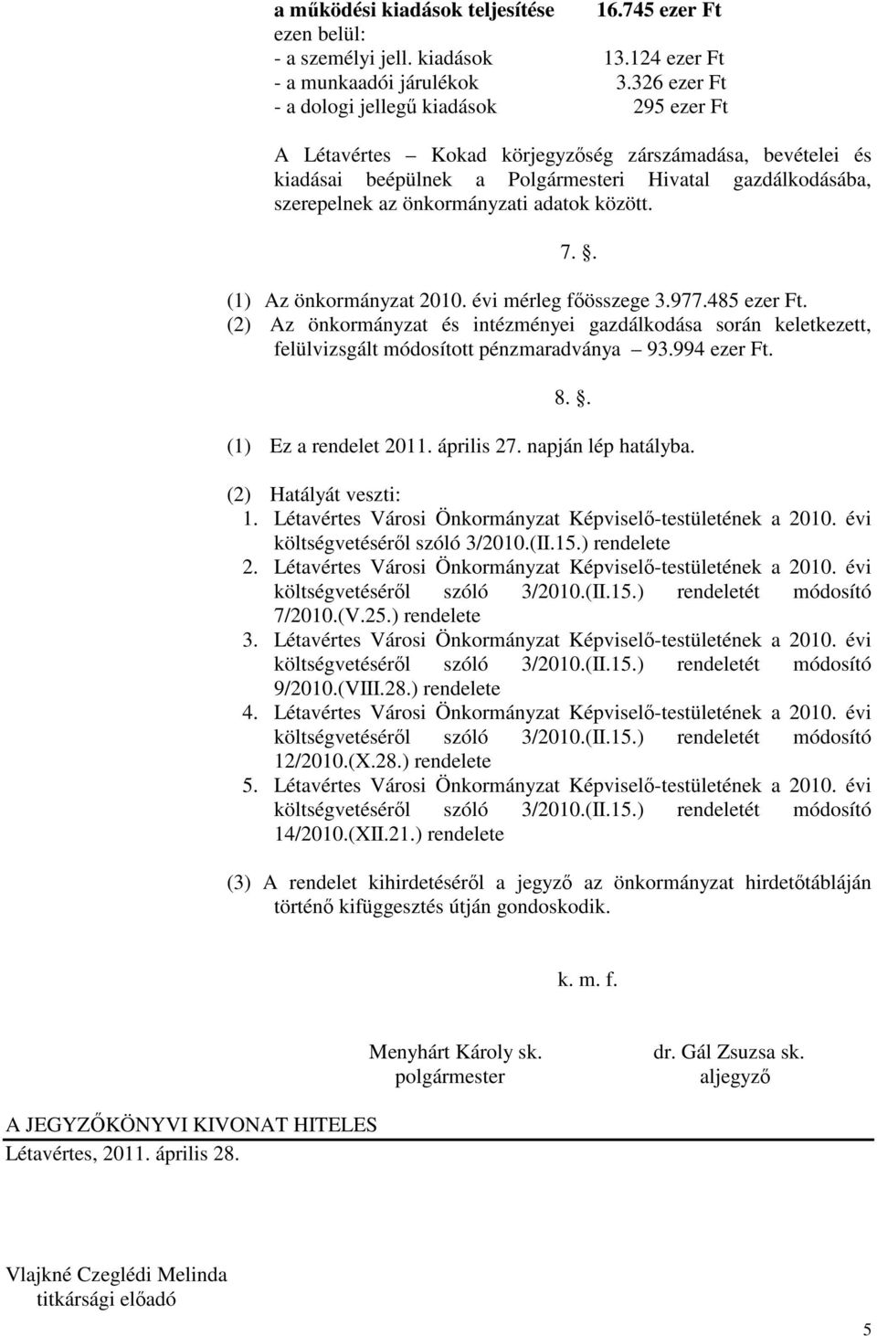 (2) Az önkormányzat és intézményei gazdálkodása során keletkezett, felülvizsgált módosított pénzmaradványa 93.994 ezer Ft. 8.. (1) Ez a rendelet 2011. április 27. napján lép hatályba.