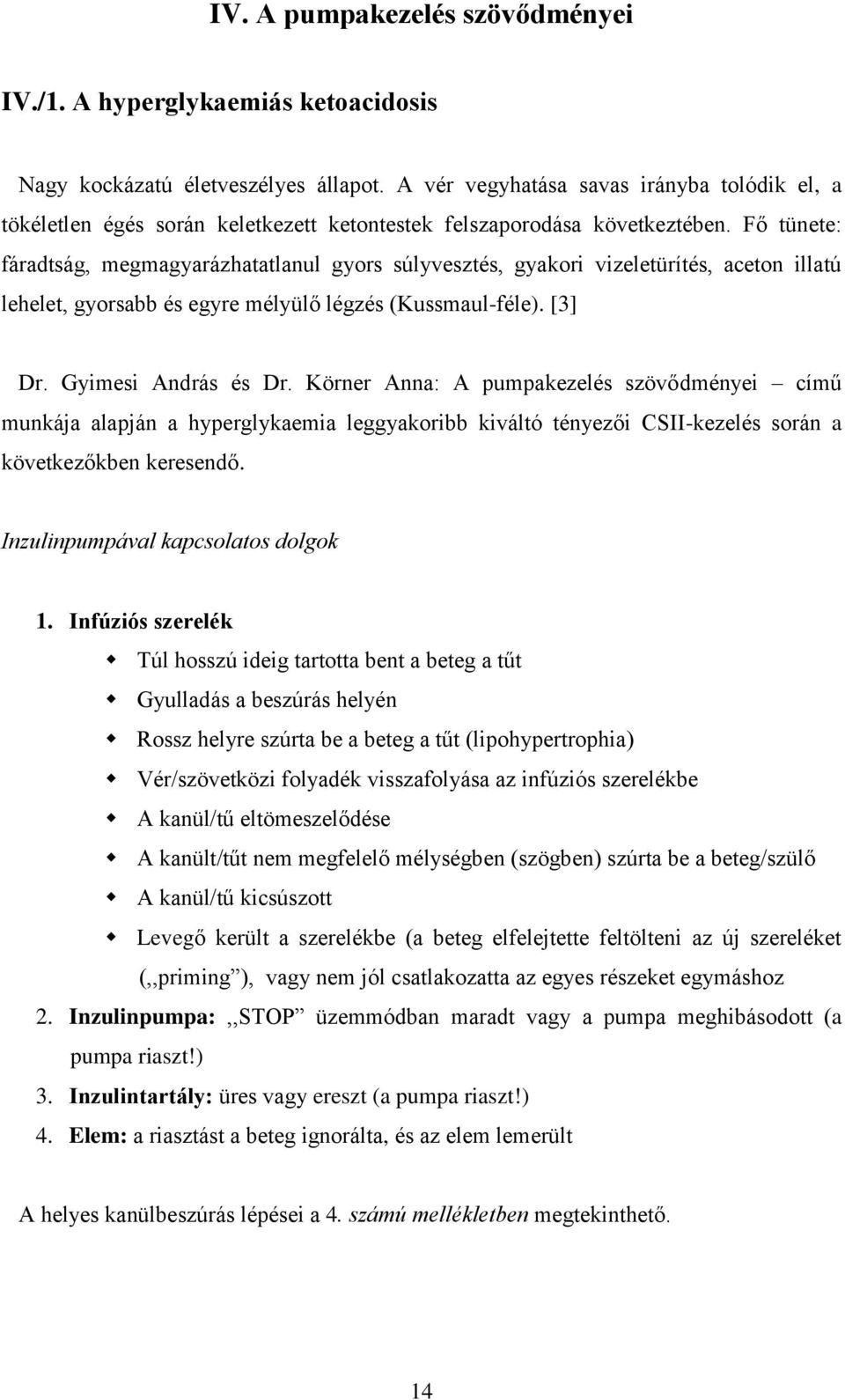 Fő tünete: fáradtság, megmagyarázhatatlanul gyors súlyvesztés, gyakori vizeletürítés, aceton illatú lehelet, gyorsabb és egyre mélyülő légzés (Kussmaul-féle). [3] Dr. Gyimesi András és Dr.