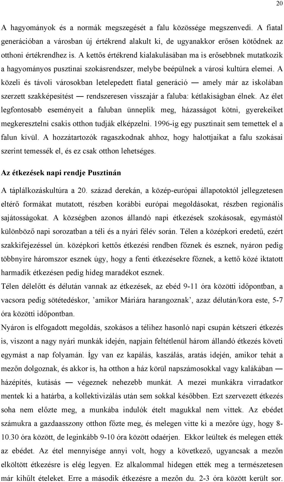 A közeli és távoli városokban letelepedett fiatal generáció amely már az iskolában szerzett szakképesítést rendszeresen visszajár a faluba: kétlakiságban élnek.