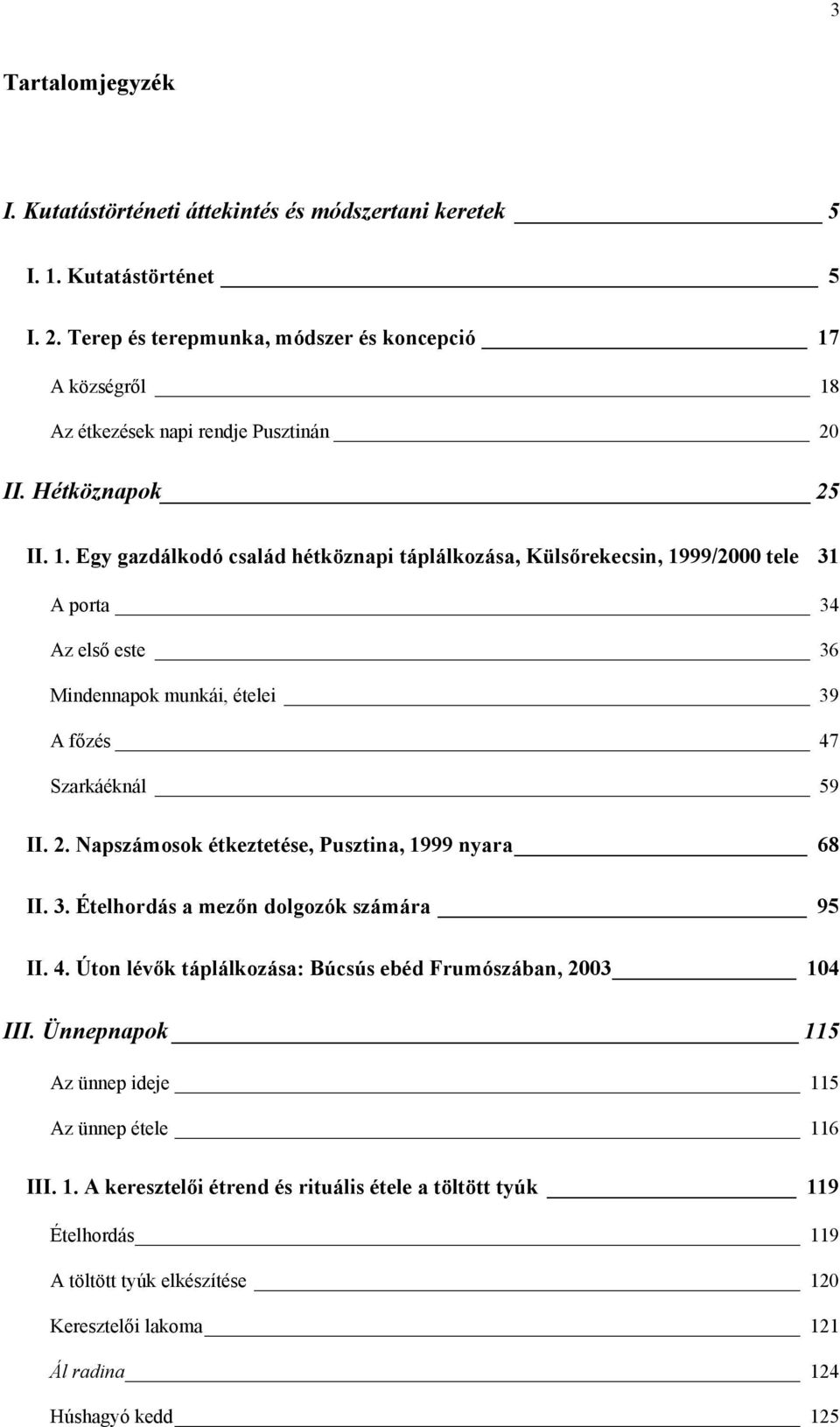 A községről 18 Az étkezések napi rendje Pusztinán 20 II. Hétköznapok 25 II. 1. Egy gazdálkodó család hétköznapi táplálkozása, Külsőrekecsin, 1999/2000 tele 31 A porta 34 Az első este 36 Mindennapok munkái, ételei 39 A főzés 47 Szarkáéknál 59 II.