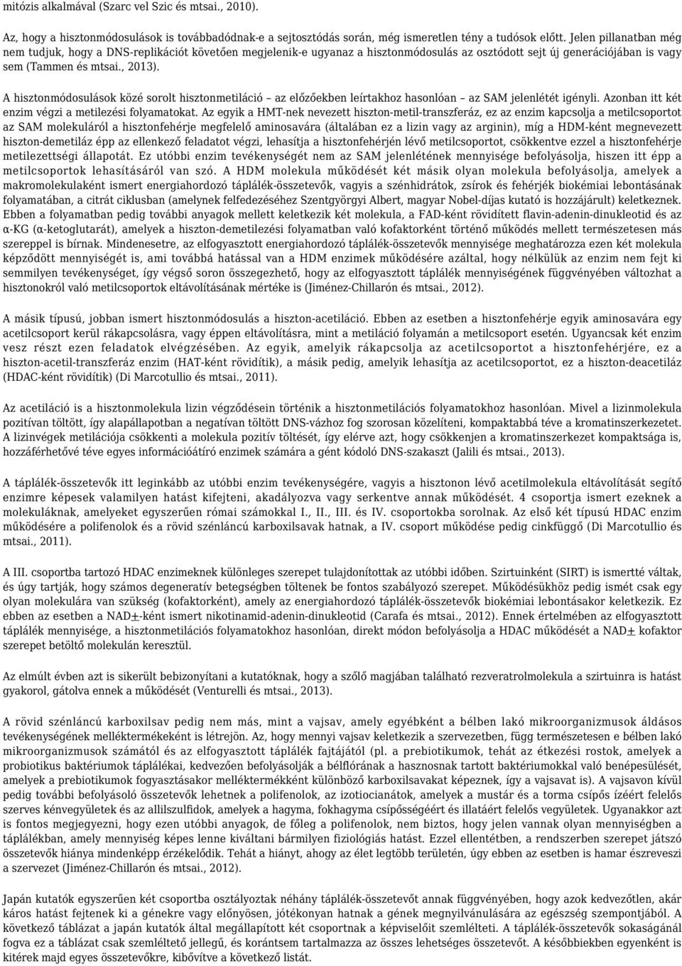 A hisztonmódosulások közé sorolt hisztonmetiláció az előzőekben leírtakhoz hasonlóan az SAM jelenlétét igényli. Azonban itt két enzim végzi a metilezési folyamatokat.