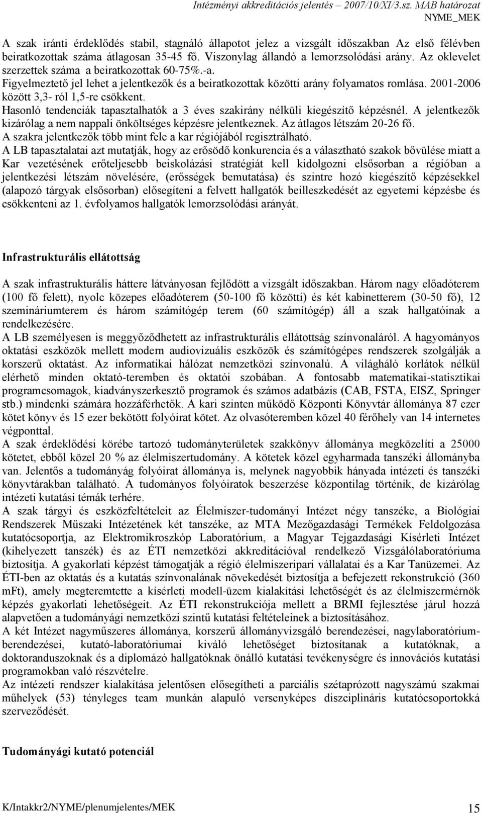 Hasonló tendenciák tapasztalhatók a 3 éves szakirány nélküli kiegészítő képzésnél. A jelentkezők kizárólag a nem nappali önköltséges képzésre jelentkeznek. Az átlagos létszám 20-26 fő.