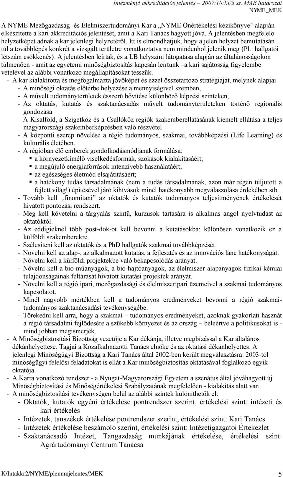 Itt is elmondhatjuk, hogy a jelen helyzet bemutatásán túl a továbblépés konkrét a vizsgált területre vonatkoztatva nem mindenhol jelenik meg (Pl.: hallgatói létszám csökkenés).