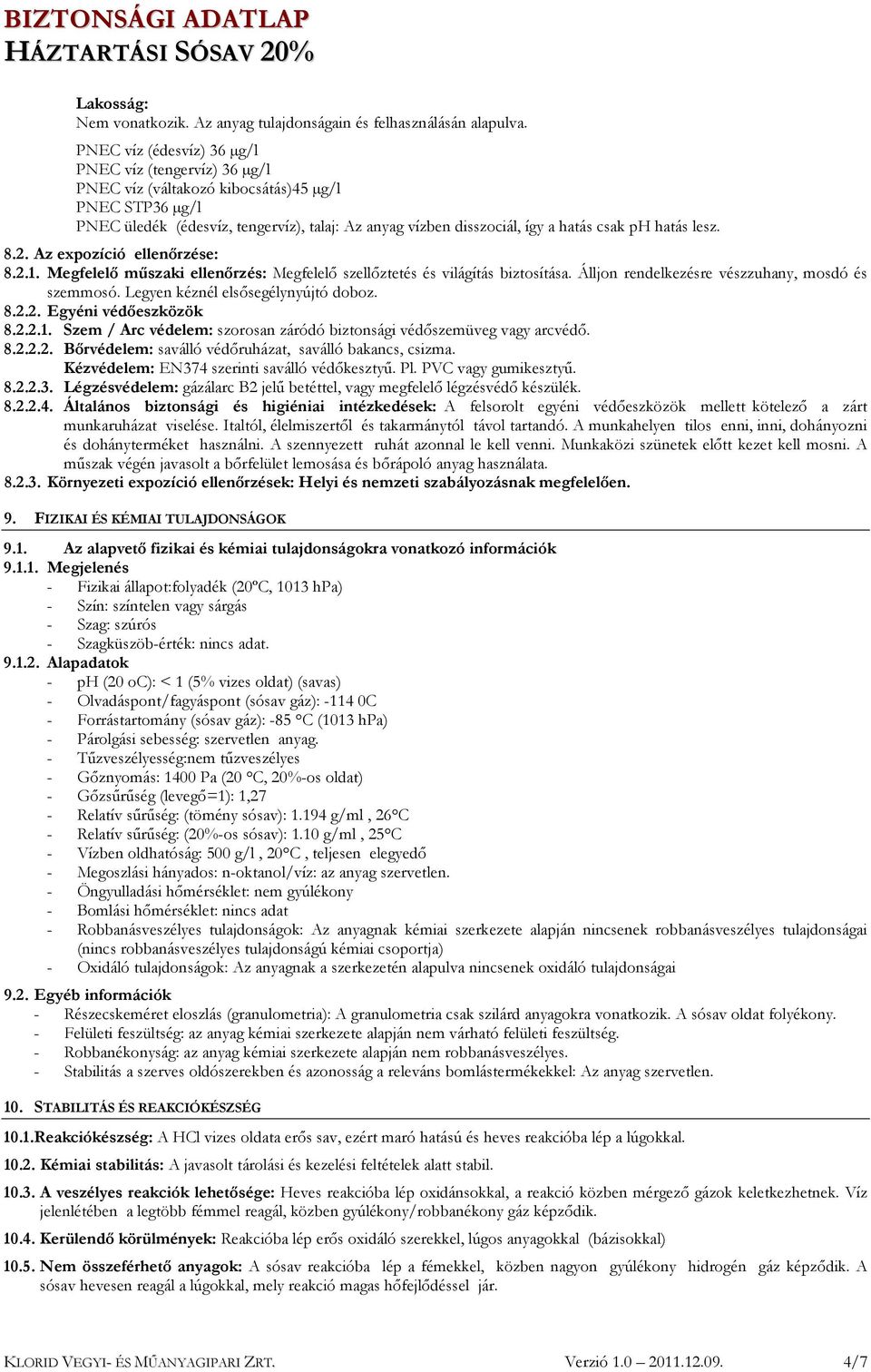 Legyen kéznél elsősegélynyújtó doboz. 8.2.2. Egyéni védőeszközök 8.2.2.1. Szem / Arc védelem: szorosan záródó biztonsági védőszemüveg vagy arcvédő. 8.2.2.2. Bőrvédelem: saválló védőruházat, saválló bakancs, csizma.