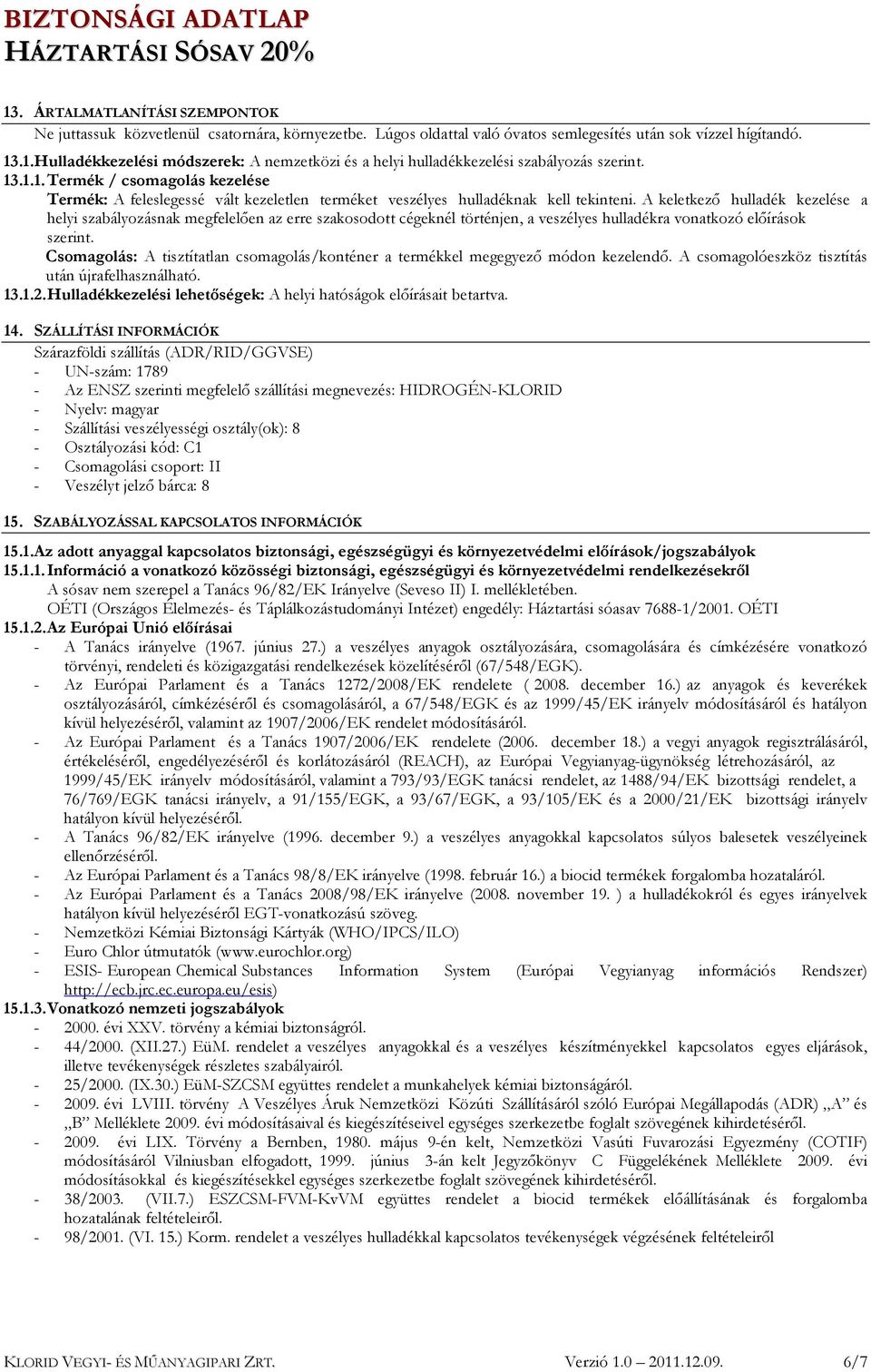 A keletkező hulladék kezelése a helyi szabályozásnak megfelelően az erre szakosodott cégeknél történjen, a veszélyes hulladékra vonatkozó előírások szerint.