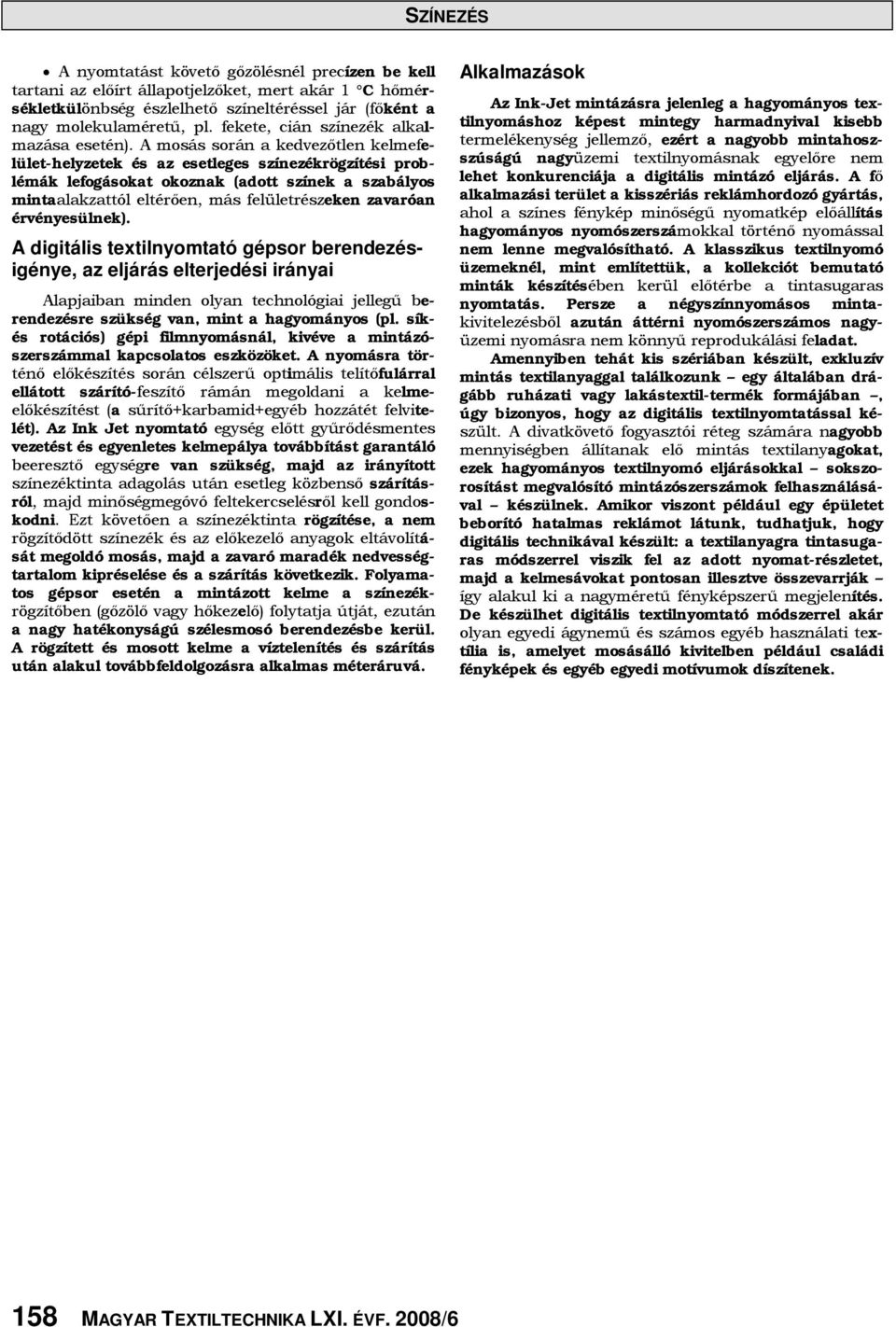 A mosás során a kedvezőtlen kelmefelület-helyzetek és az esetleges színezékrögzítési problémák lefogásokat okoznak (adott színek a szabályos mintaalakzattól eltérően, más felületrészeken zavaróan