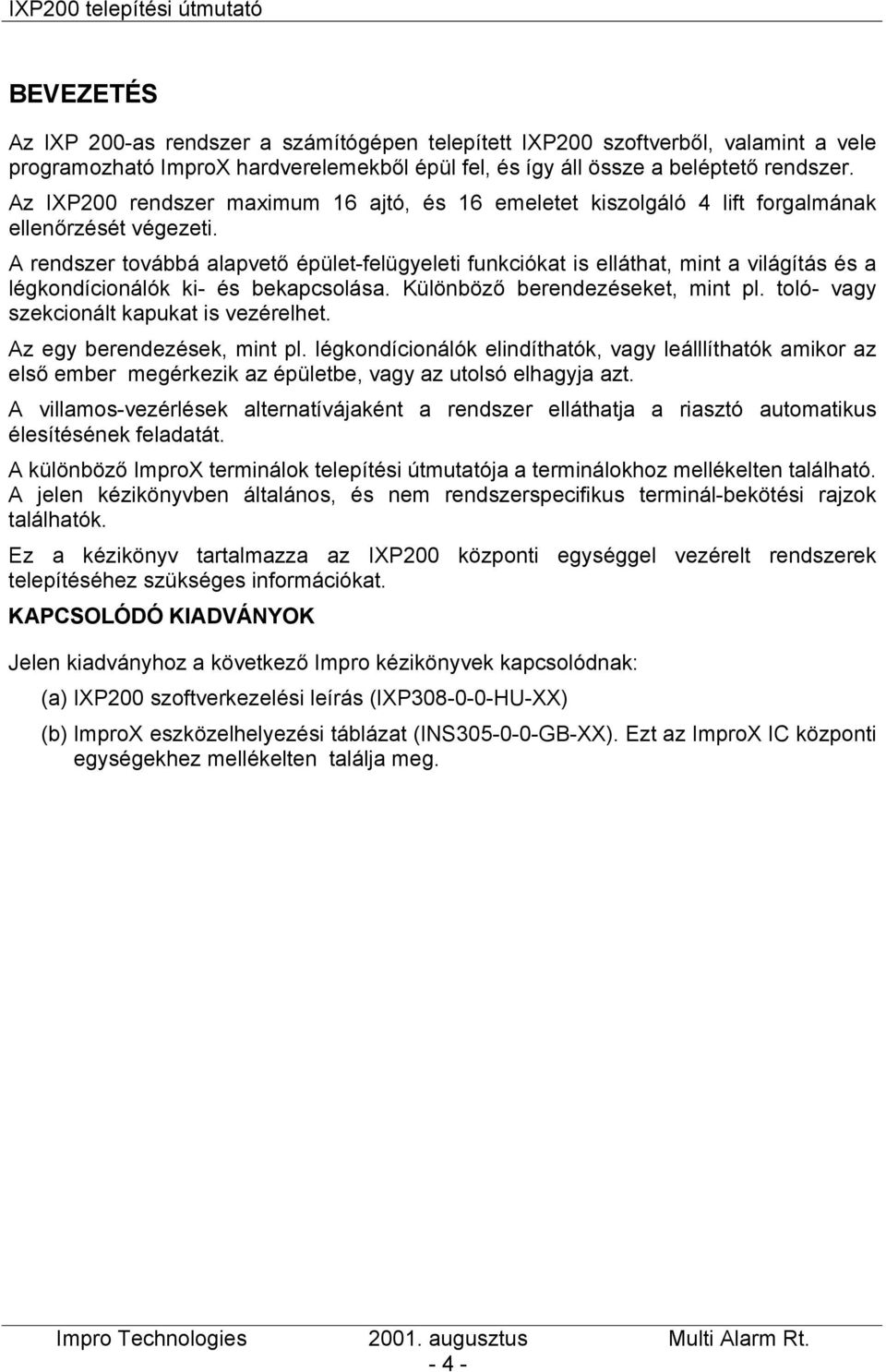 A rendszer továbbá alapvető épület-felügyeleti funkciókat is elláthat, mint a világítás és a légkondícionálók ki- és bekapcsolása. Különböző berendezéseket, mint pl.