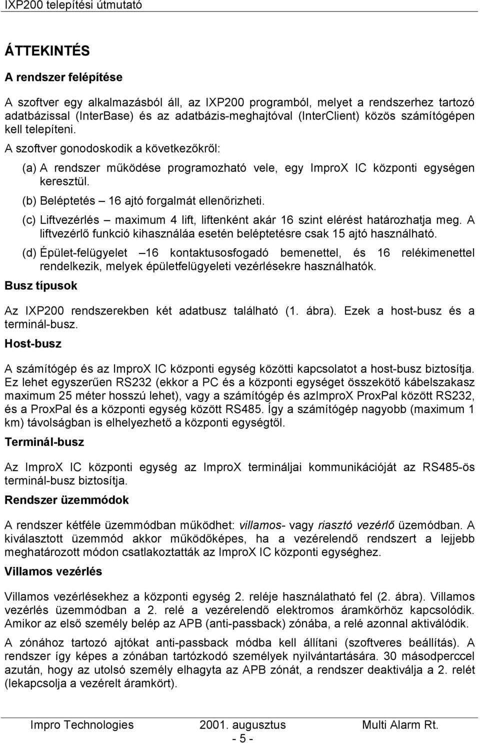 (b) Beléptetés 16 ajtó forgalmát ellenőrizheti. (c) Liftvezérlés maximum 4 lift, liftenként akár 16 szint elérést határozhatja meg.