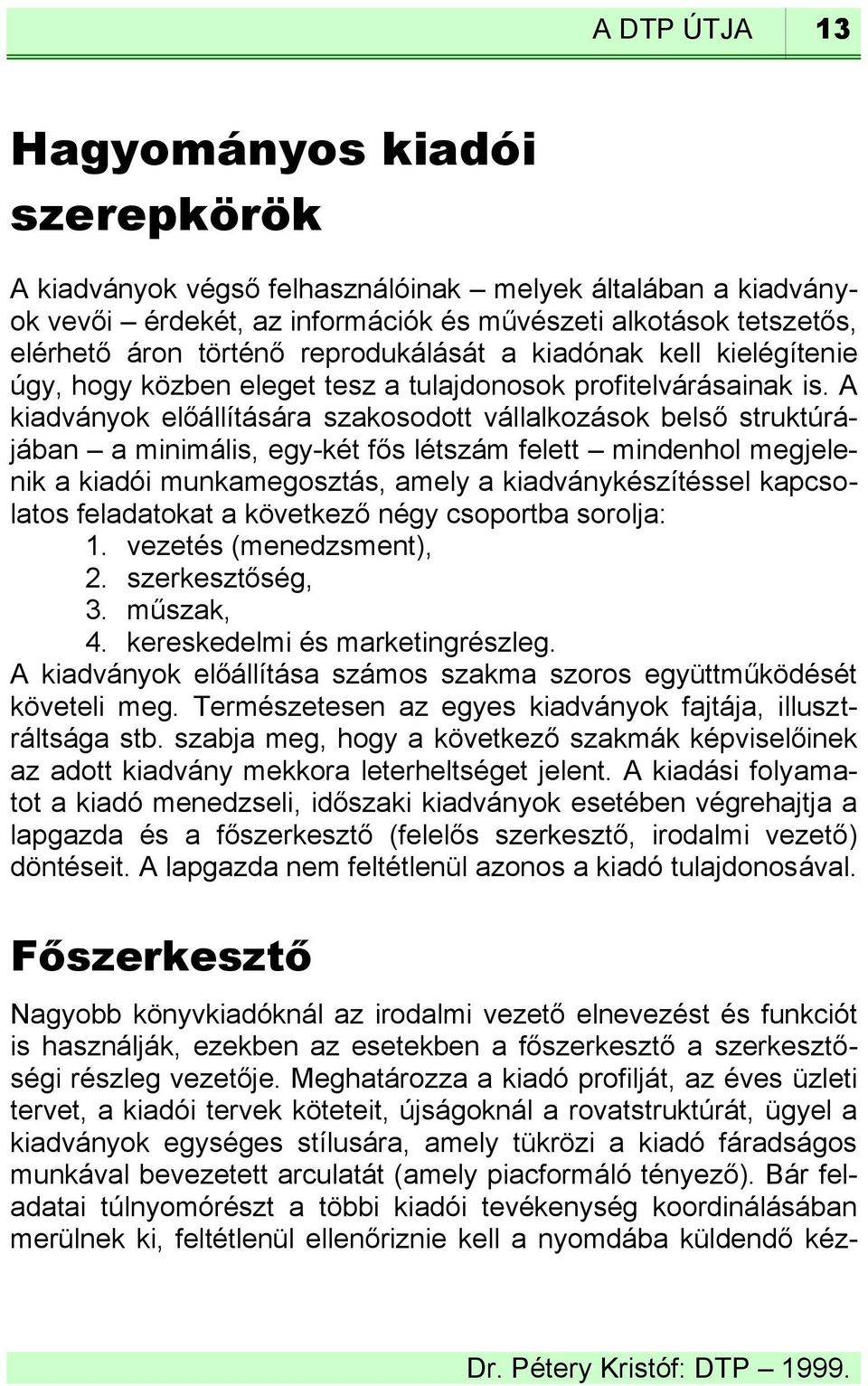 A kiadványok előállítására szakosodott vállalkozások belső struktúrájában a minimális, egy-két fős létszám felett mindenhol megjelenik a kiadói munkamegosztás, amely a kiadványkészítéssel kapcsolatos