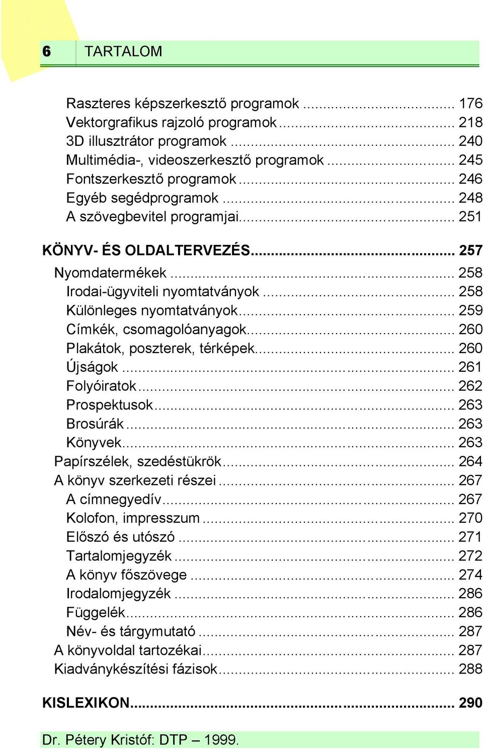 .. 259 Címkék, csomagolóanyagok... 260 Plakátok, poszterek, térképek... 260 Újságok... 261 Folyóiratok... 262 Prospektusok... 263 Brosúrák... 263 Könyvek... 263 Papírszélek, szedéstükrök.