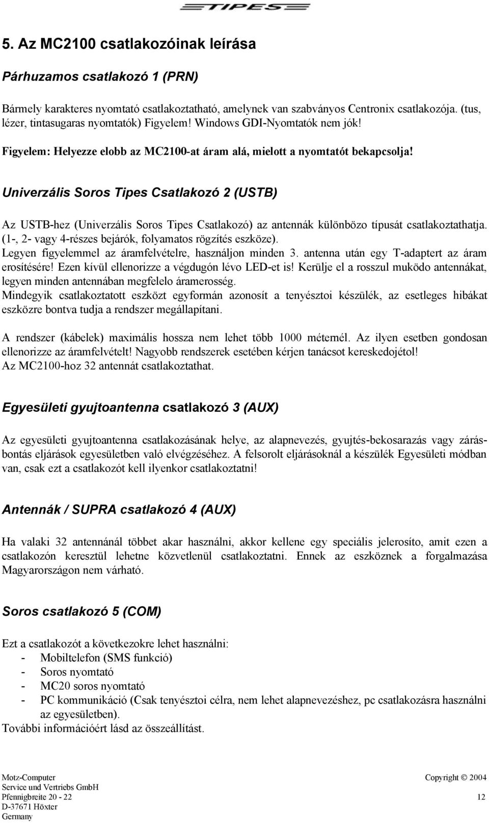 Univerzális Soros Tipes Csatlakozó 2 (USTB) Az USTB-hez (Univerzális Soros Tipes Csatlakozó) az antennák különbözo típusát csatlakoztathatja.