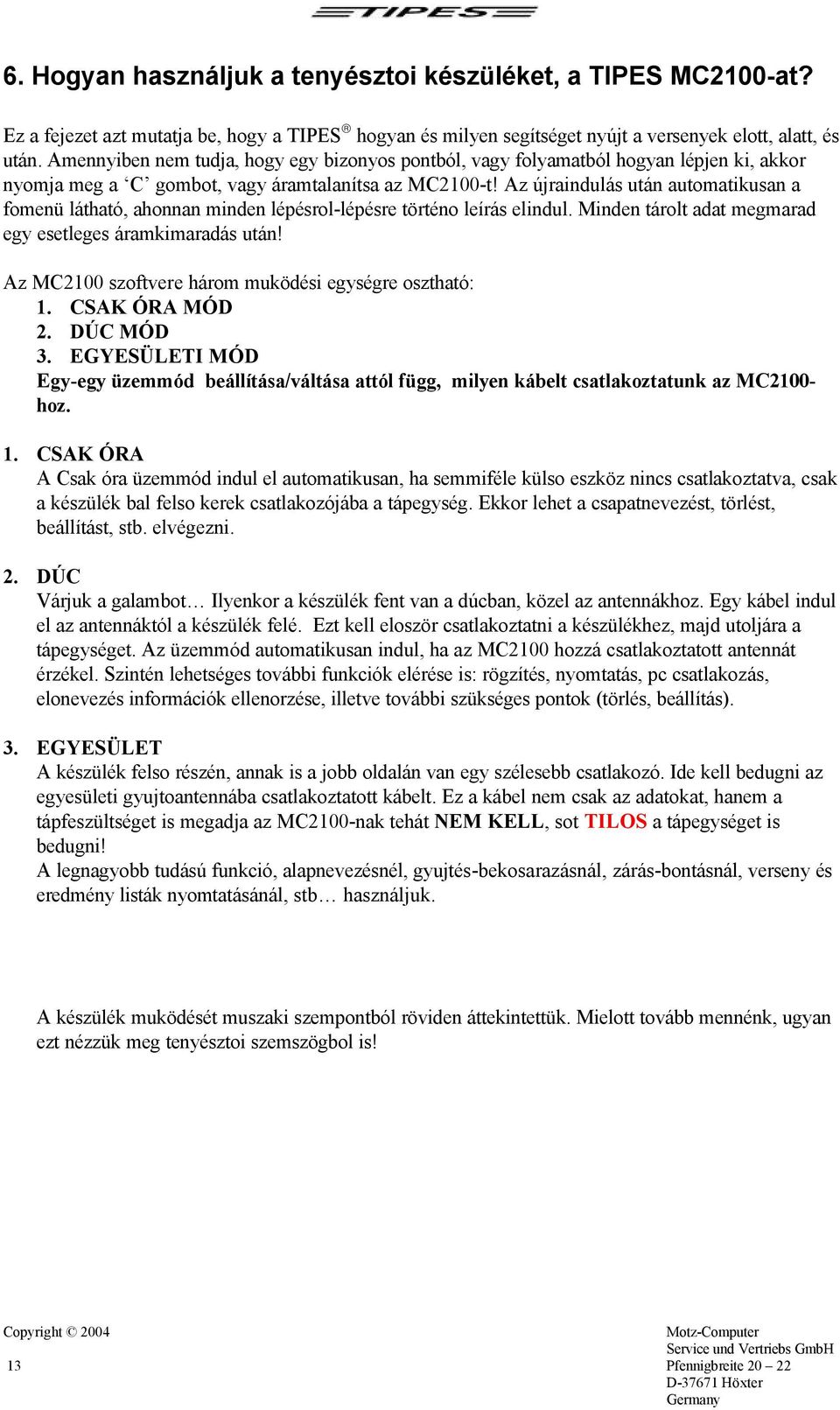 Az újraindulás után automatikusan a fomenü látható, ahonnan minden lépésrol-lépésre történo leírás elindul. Minden tárolt adat megmarad egy esetleges áramkimaradás után!