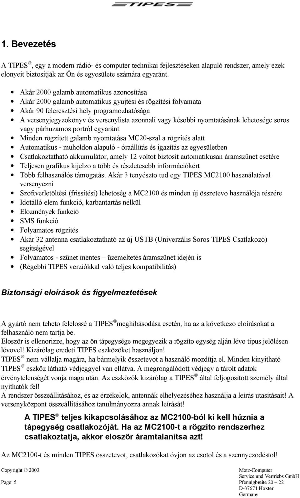 késobbi nyomtatásának lehetosége soros vagy párhuzamos portról egyaránt Minden rögzített galamb nyomtatása MC20-szal a rögzítés alatt Automatikus - muholdon alapuló - óraállítás és igazítás az