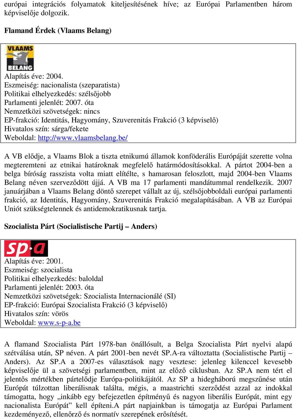 óta Nemzetközi szövetségek: nincs EP-frakció: Identitás, Hagyomány, Szuverenitás Frakció (3 képviselő) Hivatalos szín: sárga/fekete Weboldal: http://www.vlaamsbelang.