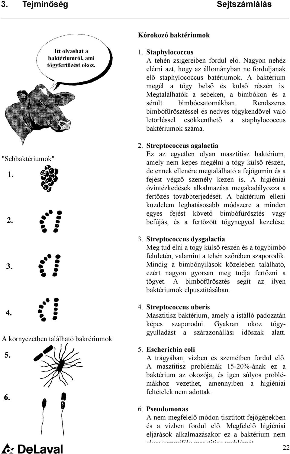 Megtalálhatók a sebeken, a bimbókon és a sérült bimbócsatornákban. Rendszeres bimbófürösztéssel és nedves tőgykendővel való letörléssel csökkenthető a staphylococcus baktériumok száma. 2.