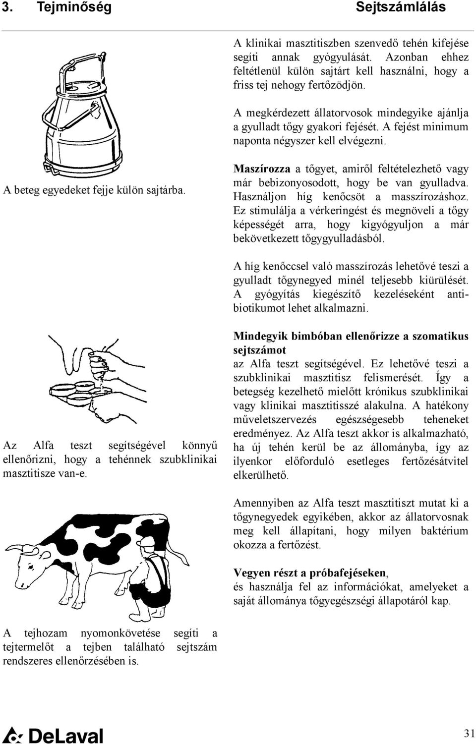 Maszírozza a tőgyet, amiről feltételezhető vagy már bebizonyosodott, hogy be van gyulladva. Használjon híg kenőcsöt a masszírozáshoz.